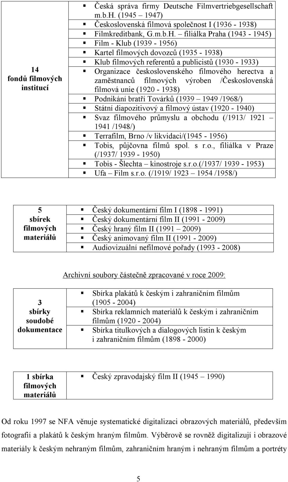 filmových výroben /Československá filmová unie (1920-1938) Podnikání bratří Továrků (1939 1949 /1968/) Státní diapozitivový a filmový ústav (1920-1940) Svaz filmového průmyslu a obchodu (/1913/ 1921