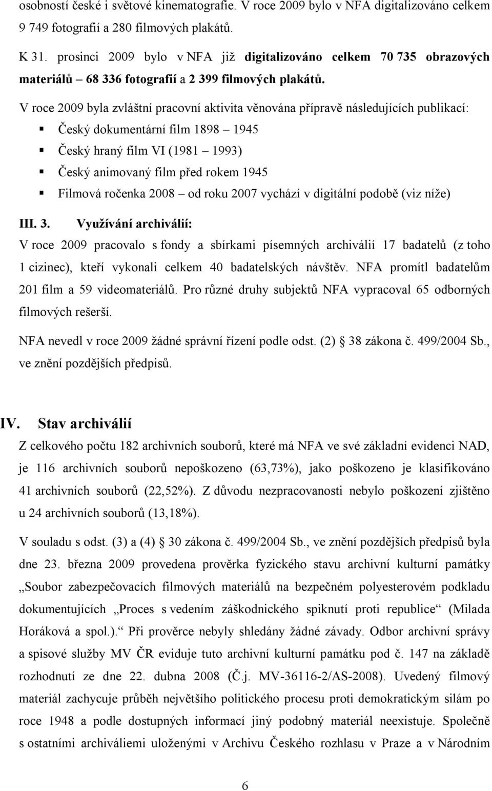 V roce 2009 byla zvláštní pracovní aktivita věnována přípravě následujících publikací: Český dokumentární film 1898 1945 Český hraný film VI (1981 1993) Český animovaný film před rokem 1945 Filmová