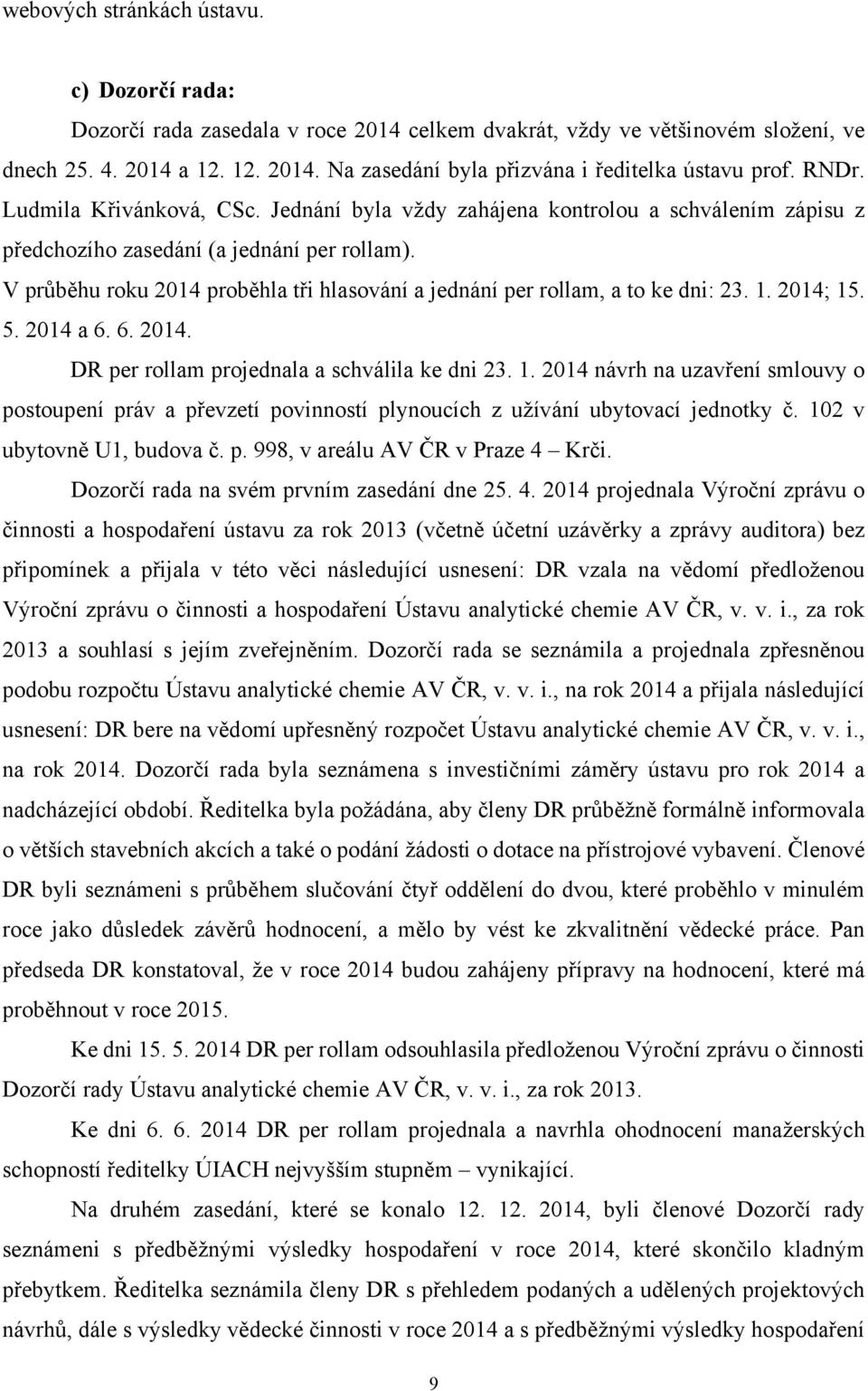 V průběhu roku 2014 proběhla tři hlasování a jednání per rollam, a to ke dni: 23. 1. 2014; 15. 5. 2014 a 6. 6. 2014. DR per rollam projednala a schválila ke dni 23. 1. 2014 návrh na uzavření smlouvy o postoupení práv a převzetí povinností plynoucích z užívání ubytovací jednotky č.