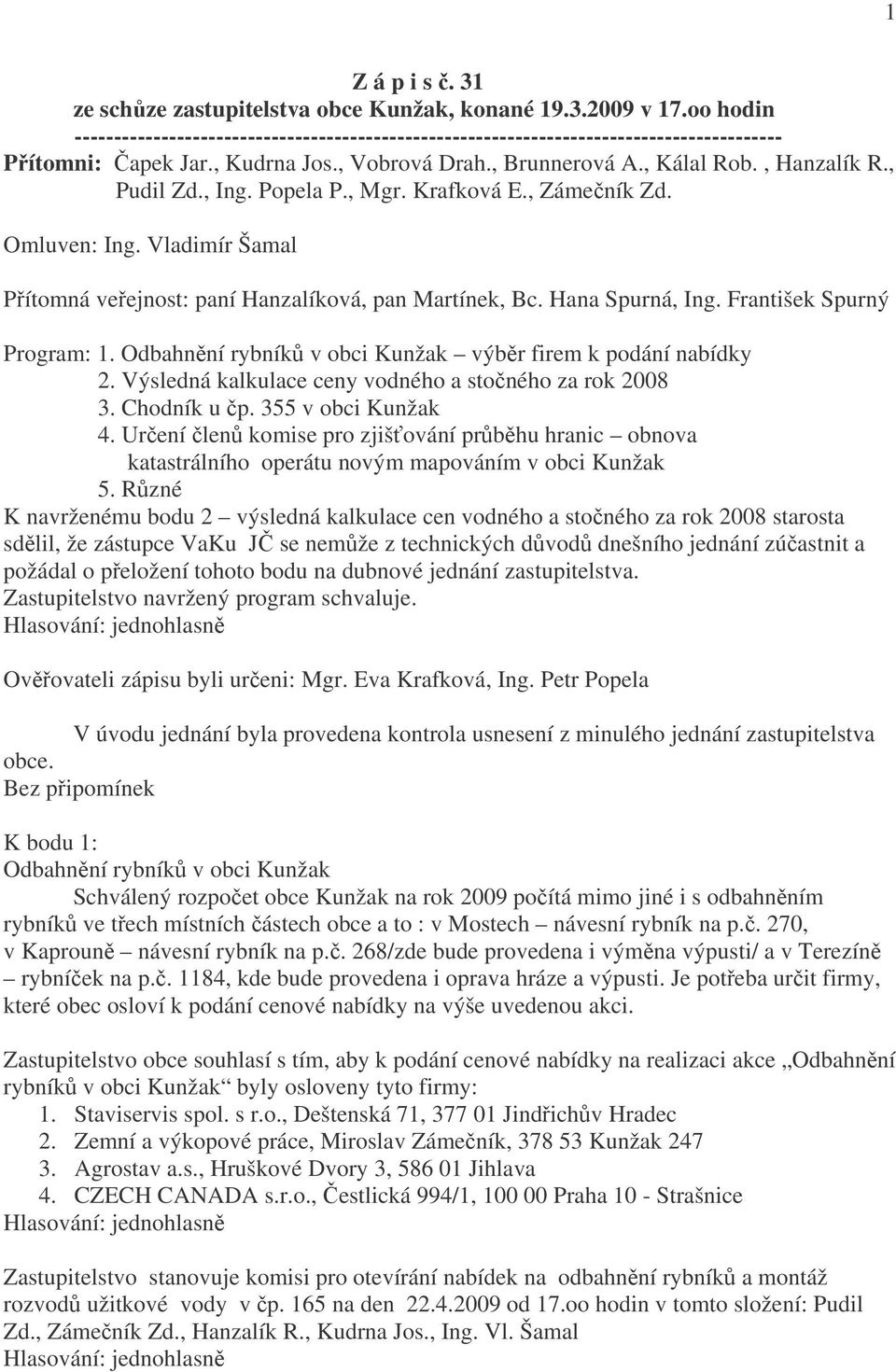 Vladimír Šamal Přítomná veřejnost: paní Hanzalíková, pan Martínek, Bc. Hana Spurná, Ing. František Spurný Program: 1. Odbahnění rybníků v obci Kunžak výběr firem k podání nabídky 2.