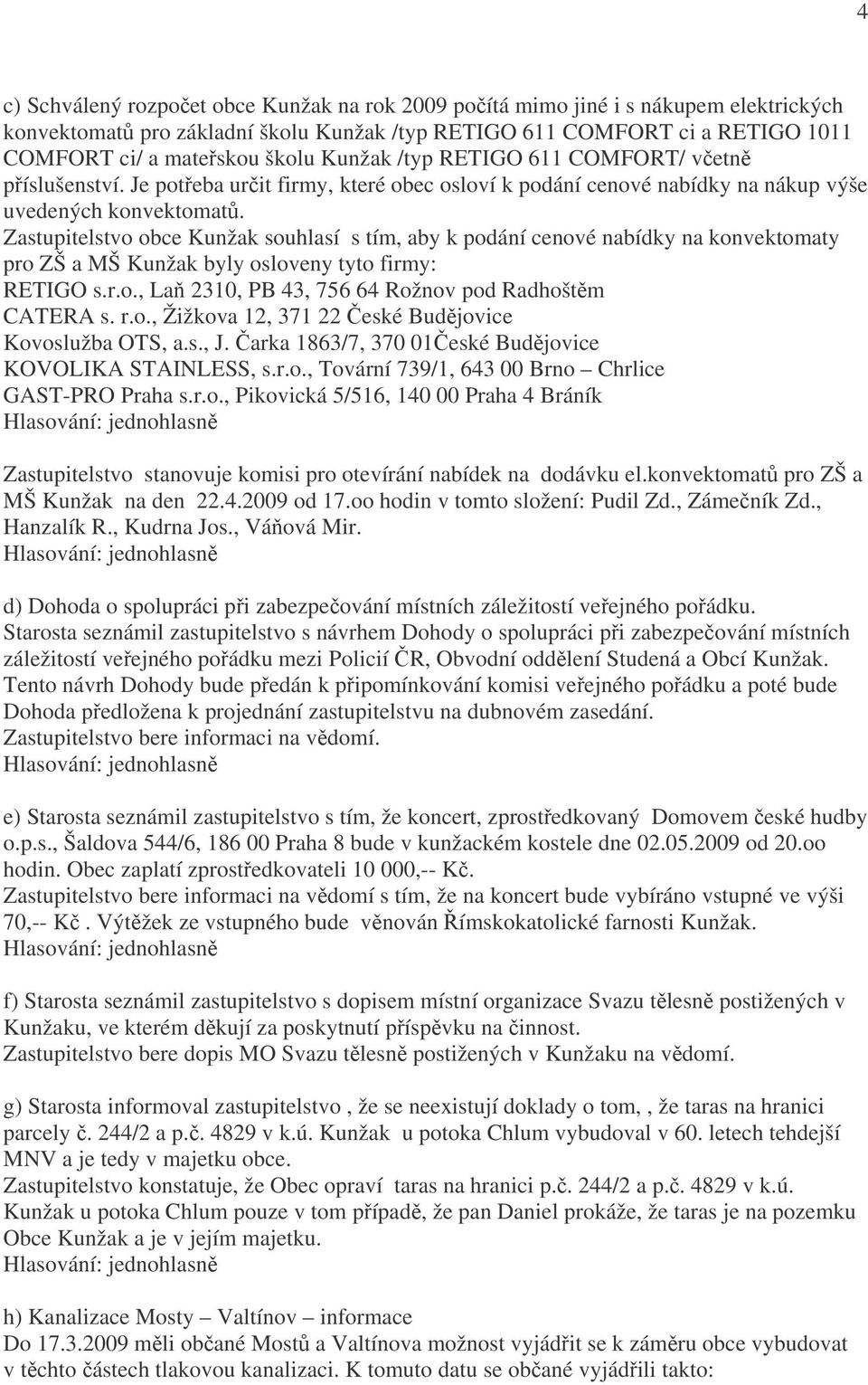 Zastupitelstvo obce Kunžak souhlasí s tím, aby k podání cenové nabídky na konvektomaty pro ZŠ a MŠ Kunžak byly osloveny tyto firmy: RETIGO s.r.o., Laň 2310, PB 43, 756 64 Rožnov pod Radhoštěm CATERA s.