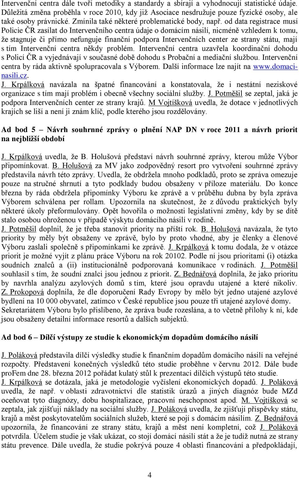 od data registrace musí Policie ČR zasílat do Intervenčního centra údaje o domácím násilí, nicméně vzhledem k tomu, že stagnuje či přímo nefunguje finanční podpora Intervenčních center ze strany