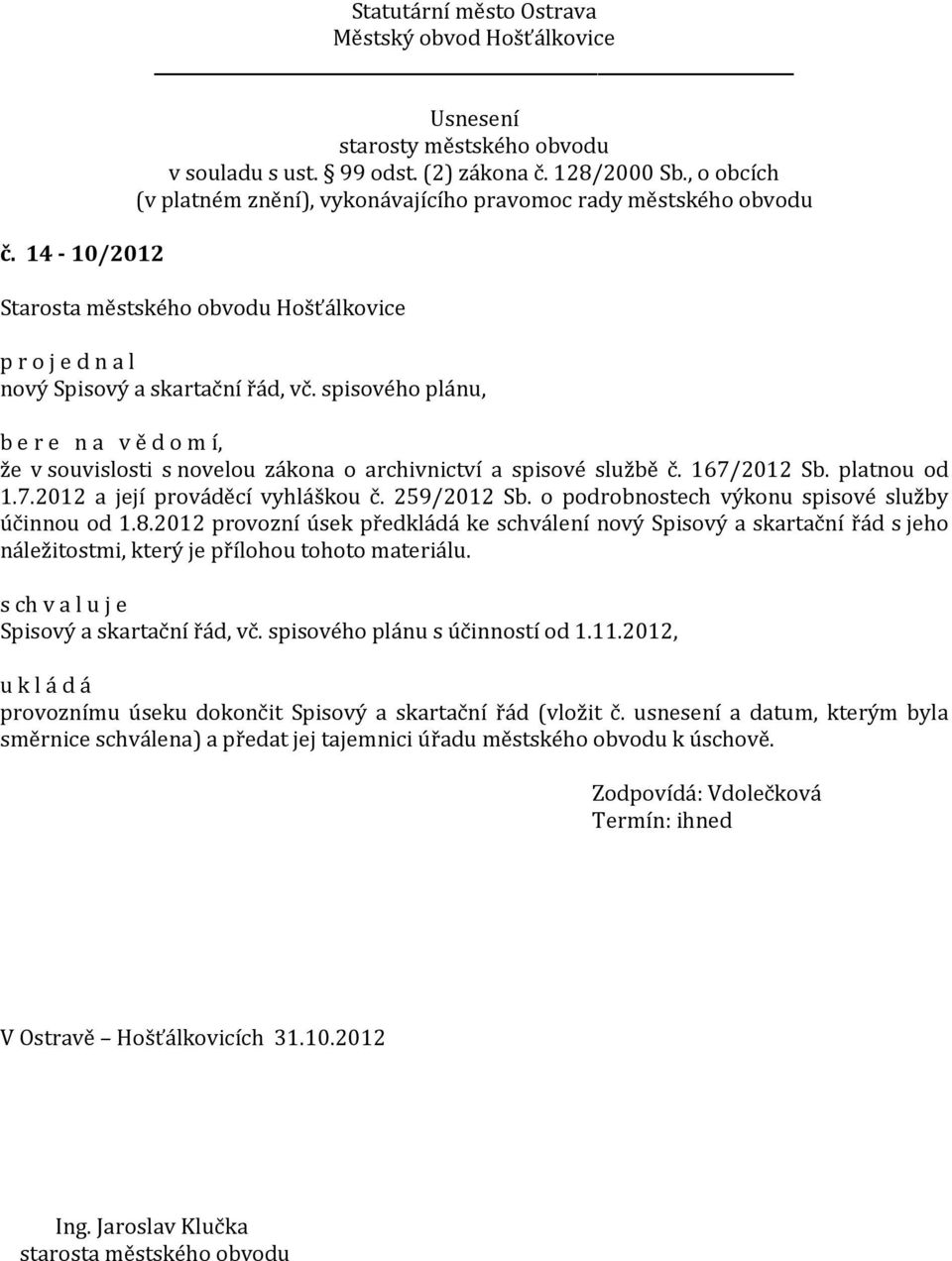 2012 provozní úsek předkládá ke schválení nový Spisový a skartační řád s jeho náležitostmi, který je přílohou tohoto materiálu. s ch v a l u j e Spisový a skartační řád, vč.