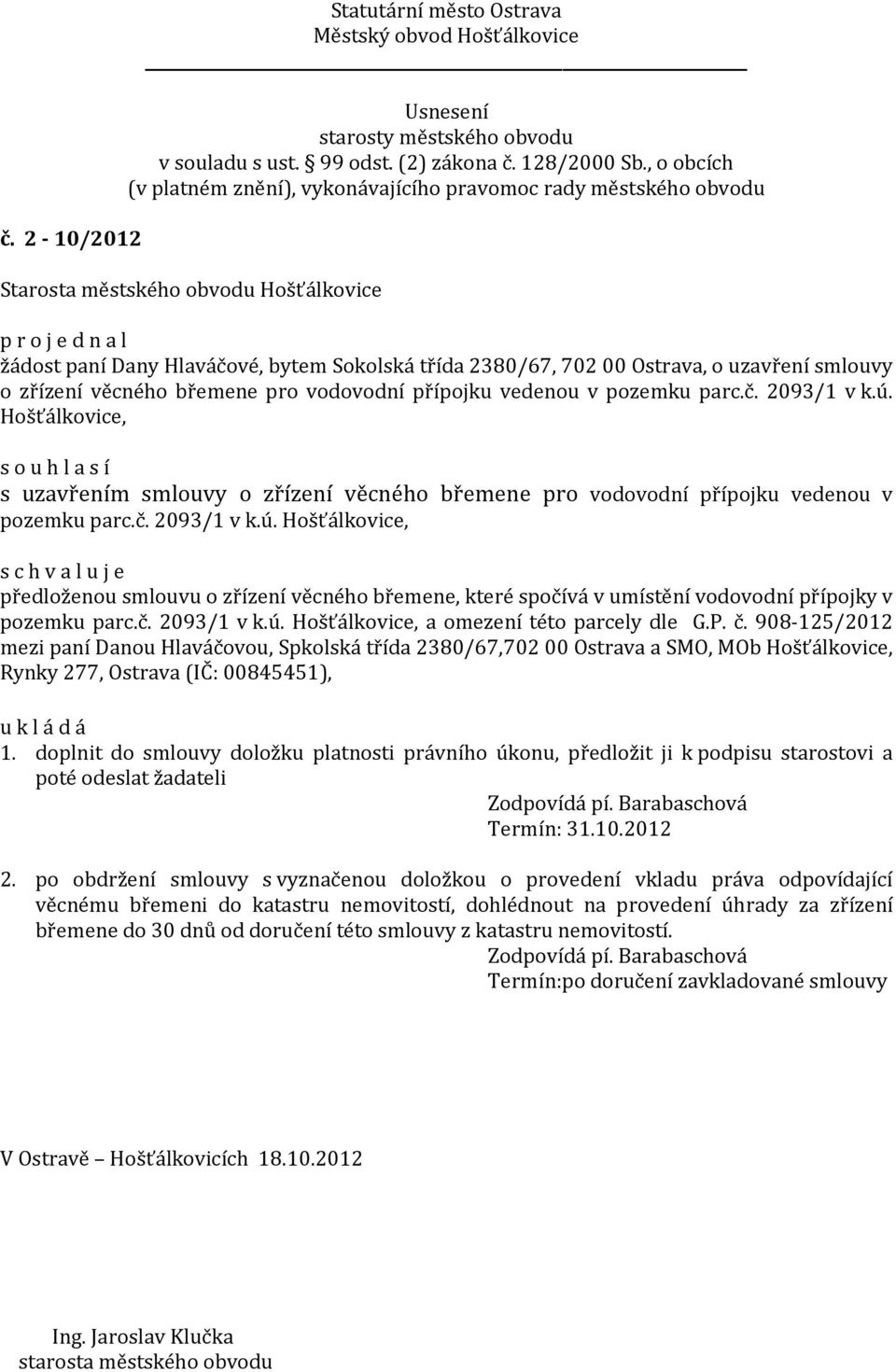 Hošťálkovice, s c h v a l u j e předloženou smlouvu o zřízení věcného břemene, které spočívá v umístění vodovodní přípojky v pozemku parc.č. 2093/1 v k.ú. Hošťálkovice, a omezení této parcely dle G.P.