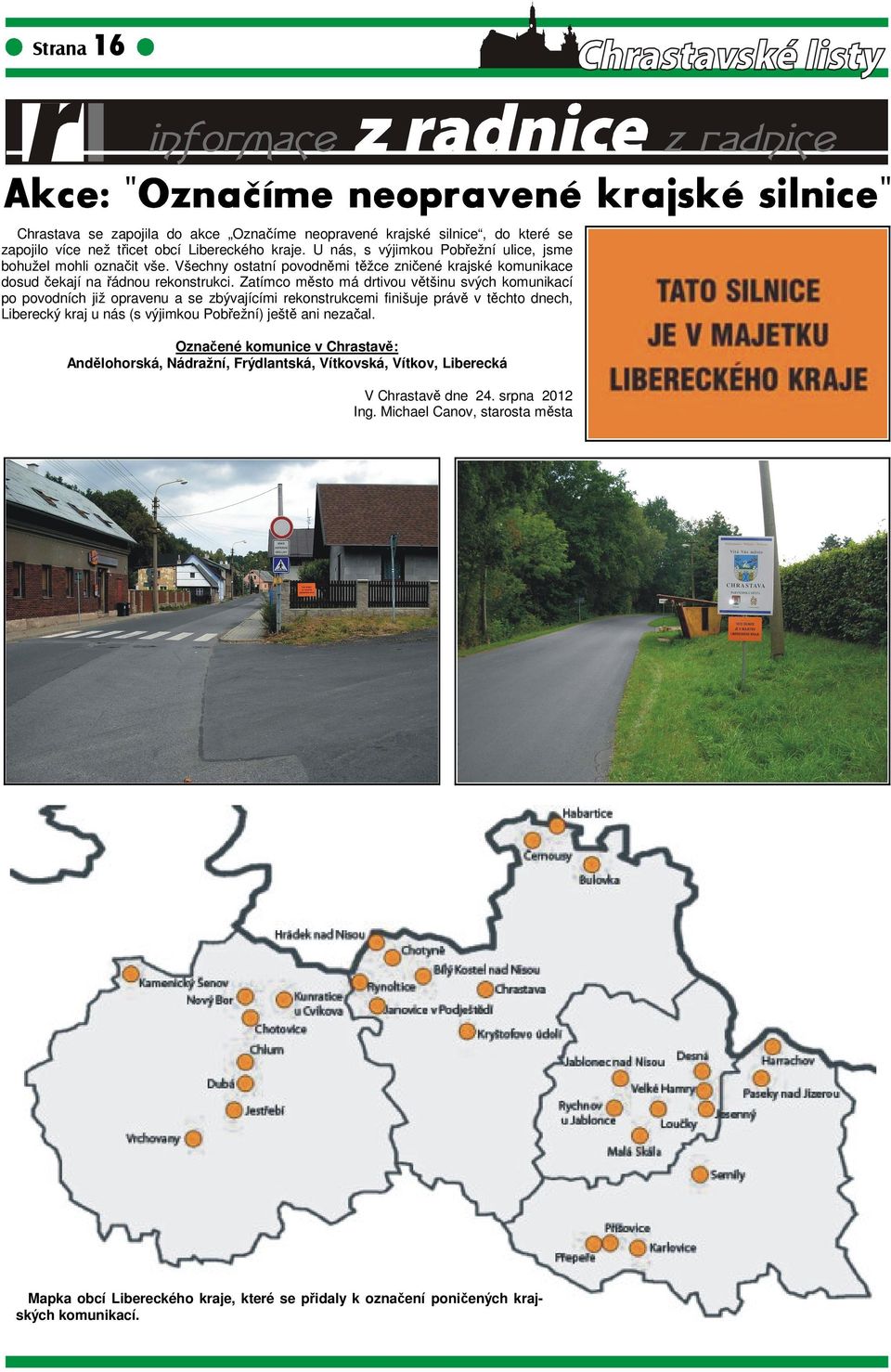 Zatímco město má drtivou většinu svých komunikací po povodních již opravenu a se zbývajícími rekonstrukcemi finišuje právě v těchto dnech, Liberecký kraj u nás (s výjimkou Pobřežní) ještě