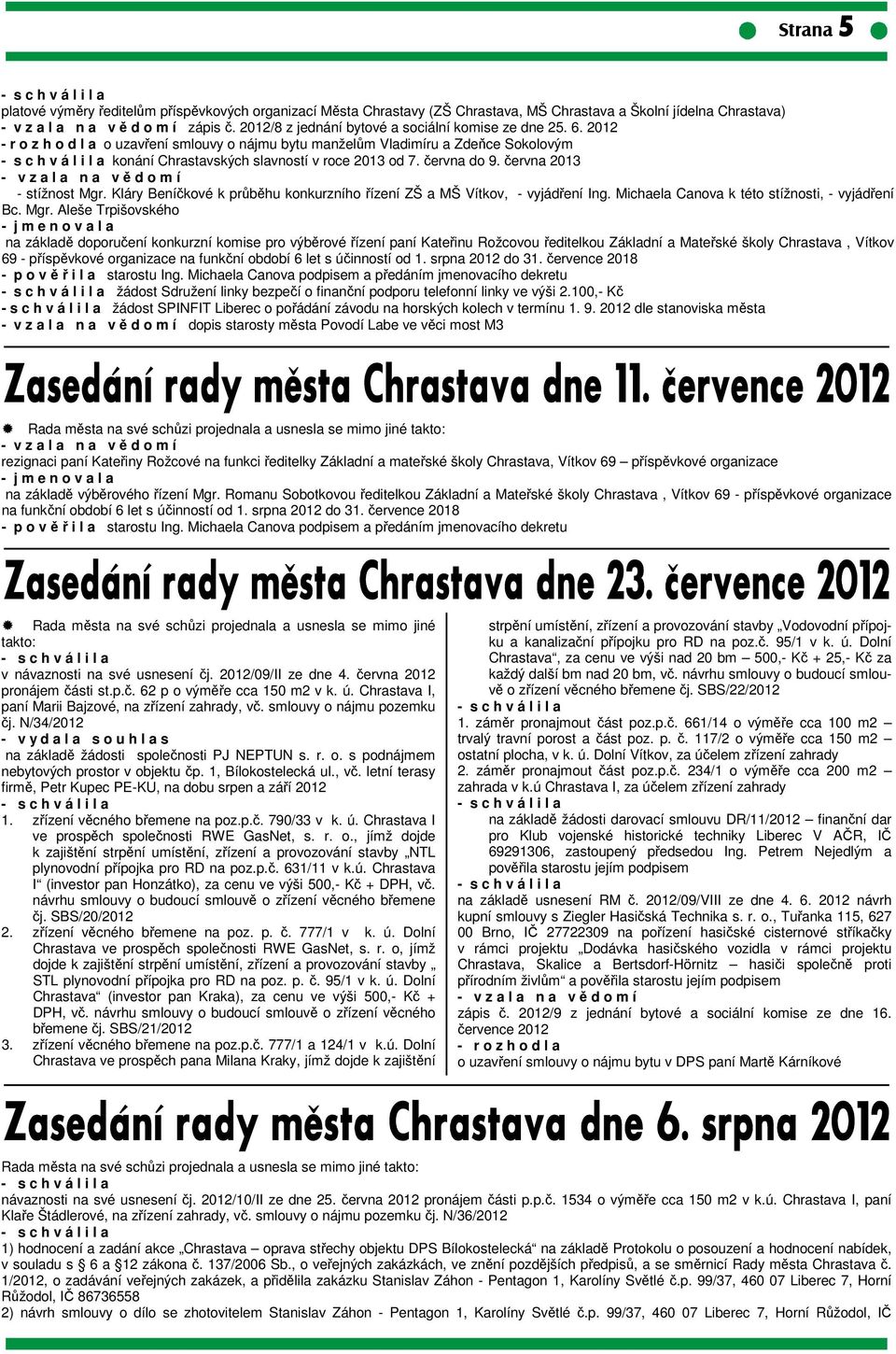 června do 9. června 2013 - v z a l a n a v ě d o m í - stížnost Mgr. Kláry Beníčkové k průběhu konkurzního řízení ZŠ a MŠ Vítkov, - vyjádření Ing. Michaela Canova k této stížnosti, - vyjádření Bc.