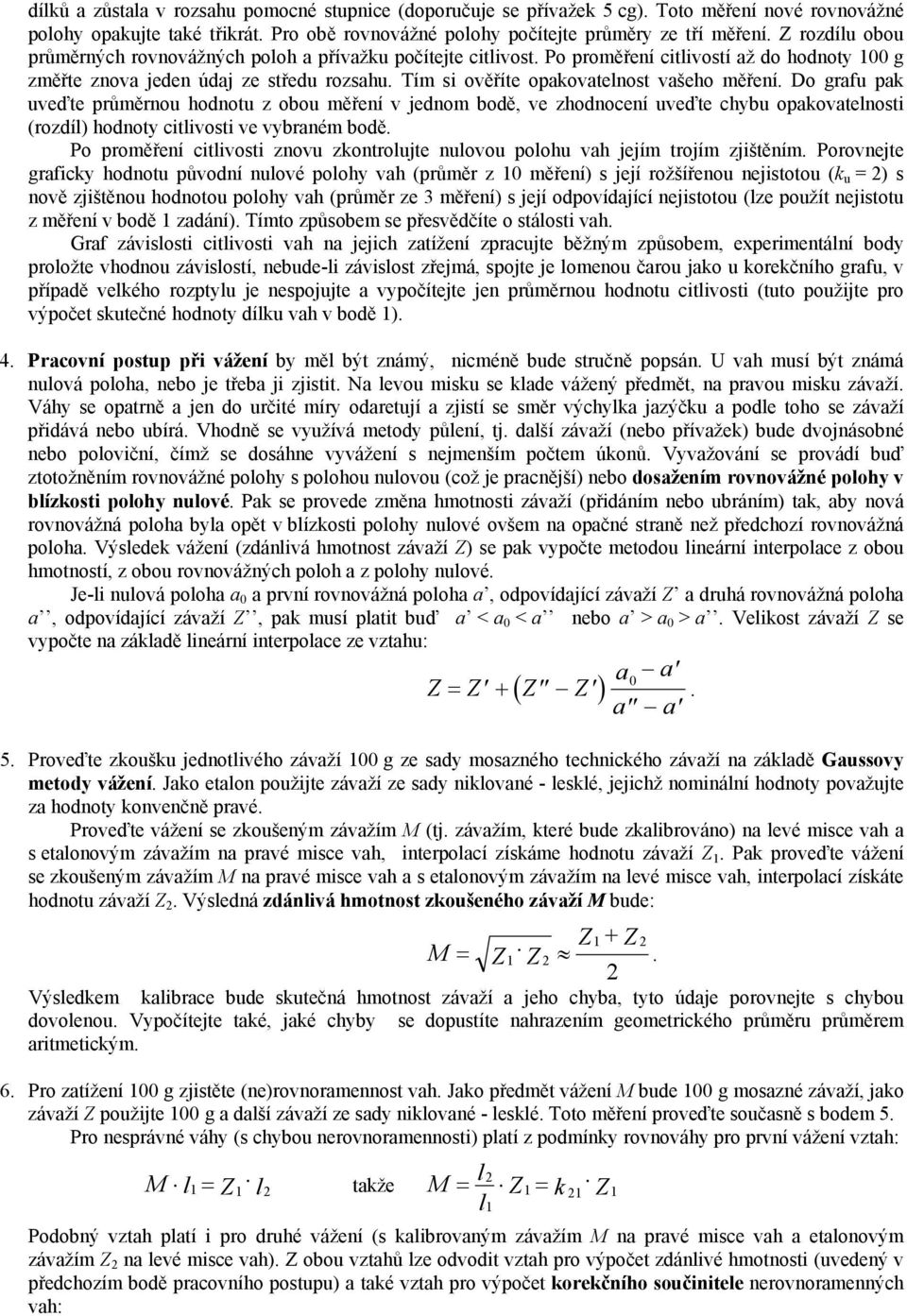 Tím si ověříte opakovatelnost vašeho měření. Do grafu pak uveďte průměrnou hodnotu z obou měření v jednom bodě, ve zhodnocení uveďte chybu opakovatelnosti (rozdíl) hodnoty citlivosti ve vybraném bodě.