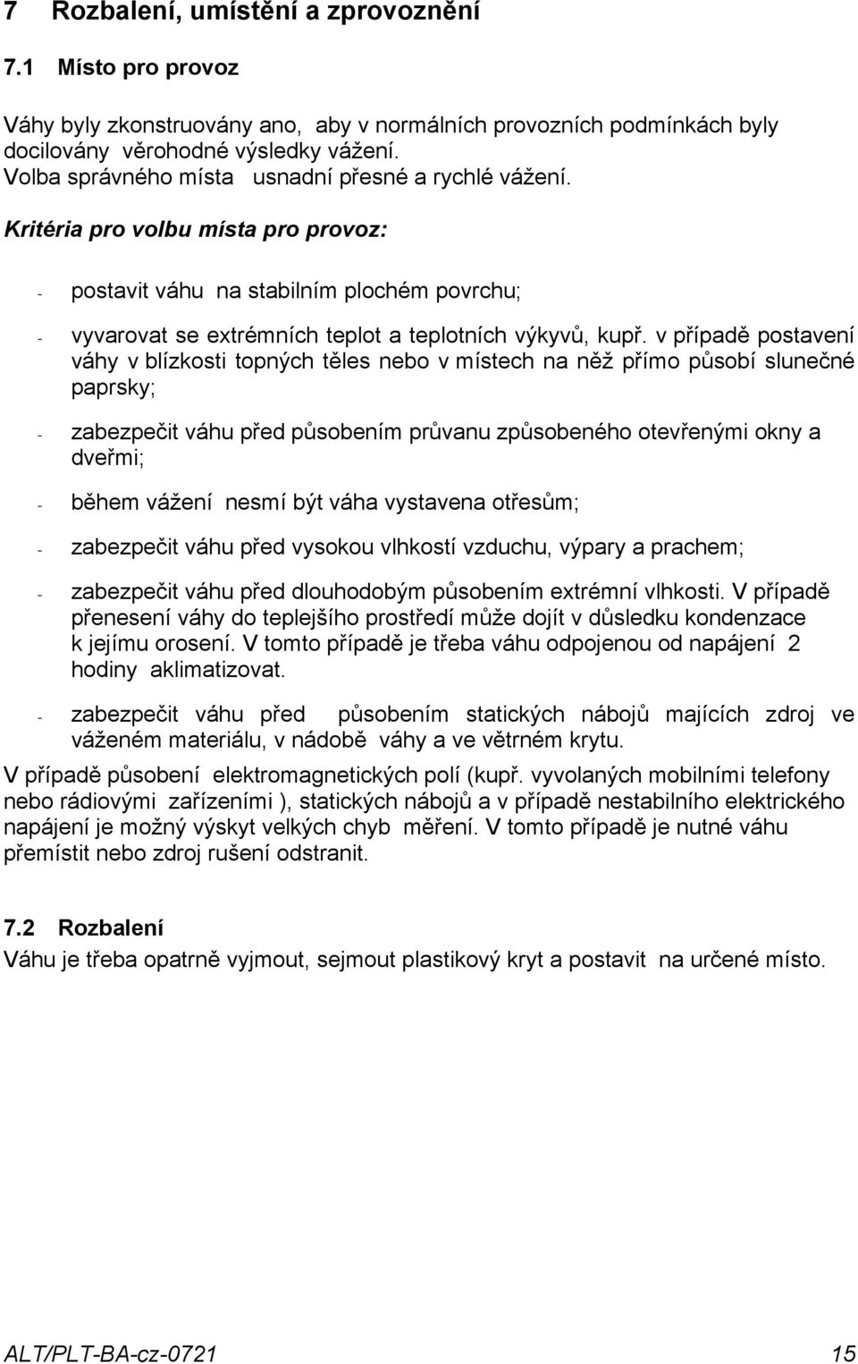 v případě postavení váhy v blízkosti topných těles nebo v místech na něž přímo působí slunečné paprsky; - zabezpečit váhu před působením průvanu způsobeného otevřenými okny a dveřmi; - během vážení