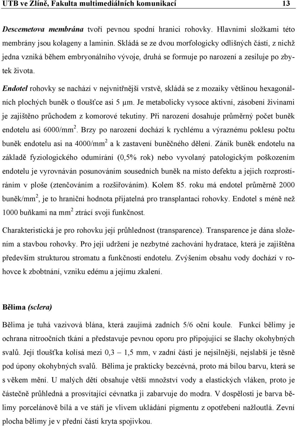 Endotel rohovky se nachází v nejvnitřnější vrstvě, skládá se z mozaiky většinou hexagonálních plochých buněk o tloušťce asi 5 µm.