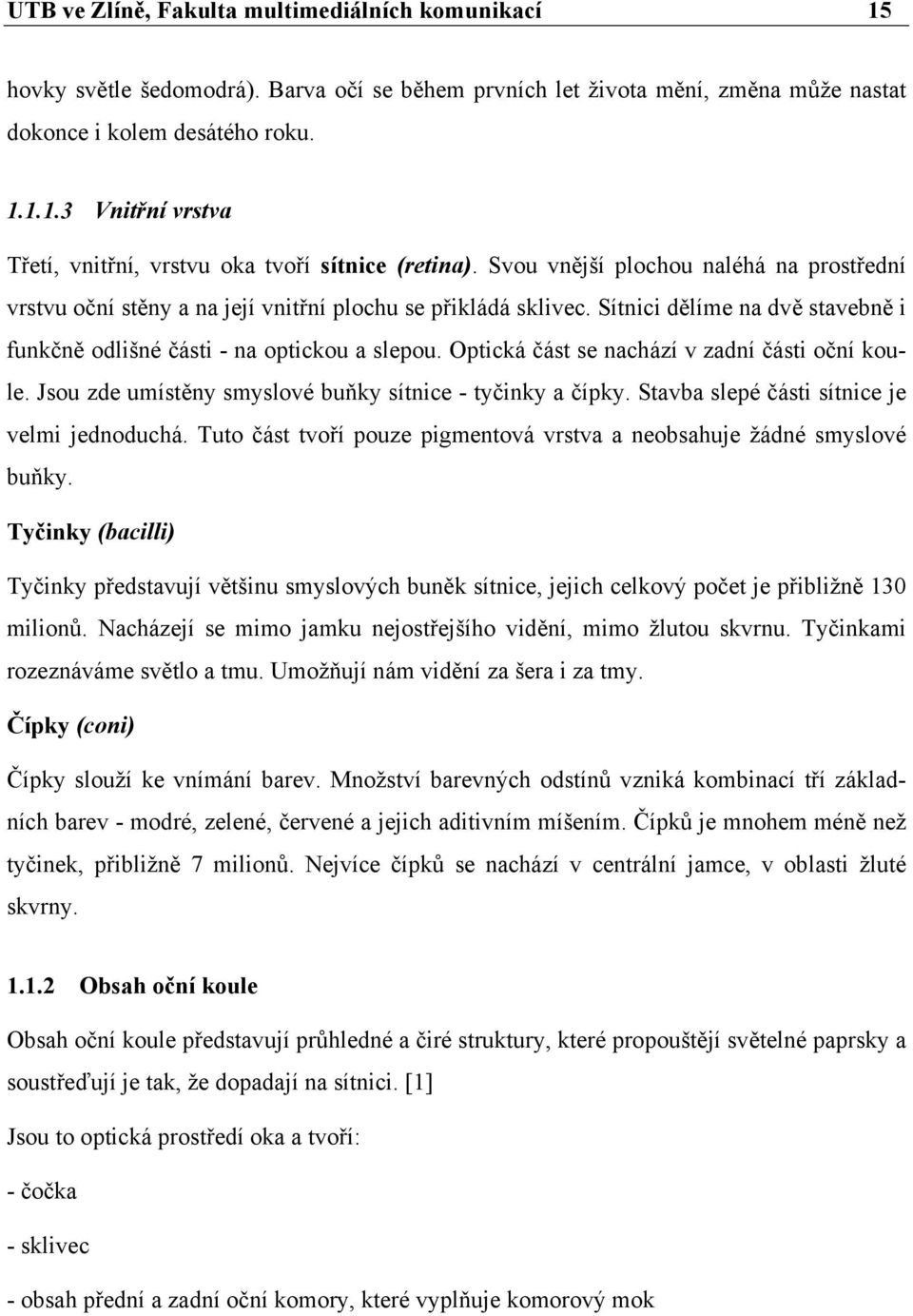 Optická část se nachází v zadní části oční koule. Jsou zde umístěny smyslové buňky sítnice - tyčinky a čípky. Stavba slepé části sítnice je velmi jednoduchá.