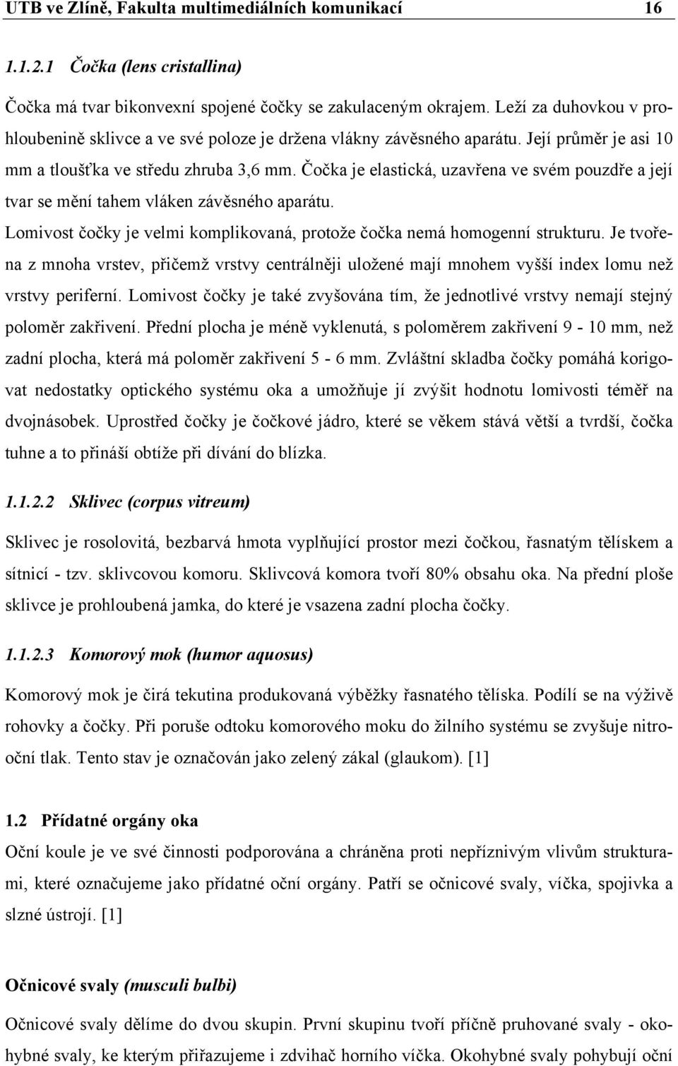 Čočka je elastická, uzavřena ve svém pouzdře a její tvar se mění tahem vláken závěsného aparátu. Lomivost čočky je velmi komplikovaná, protože čočka nemá homogenní strukturu.