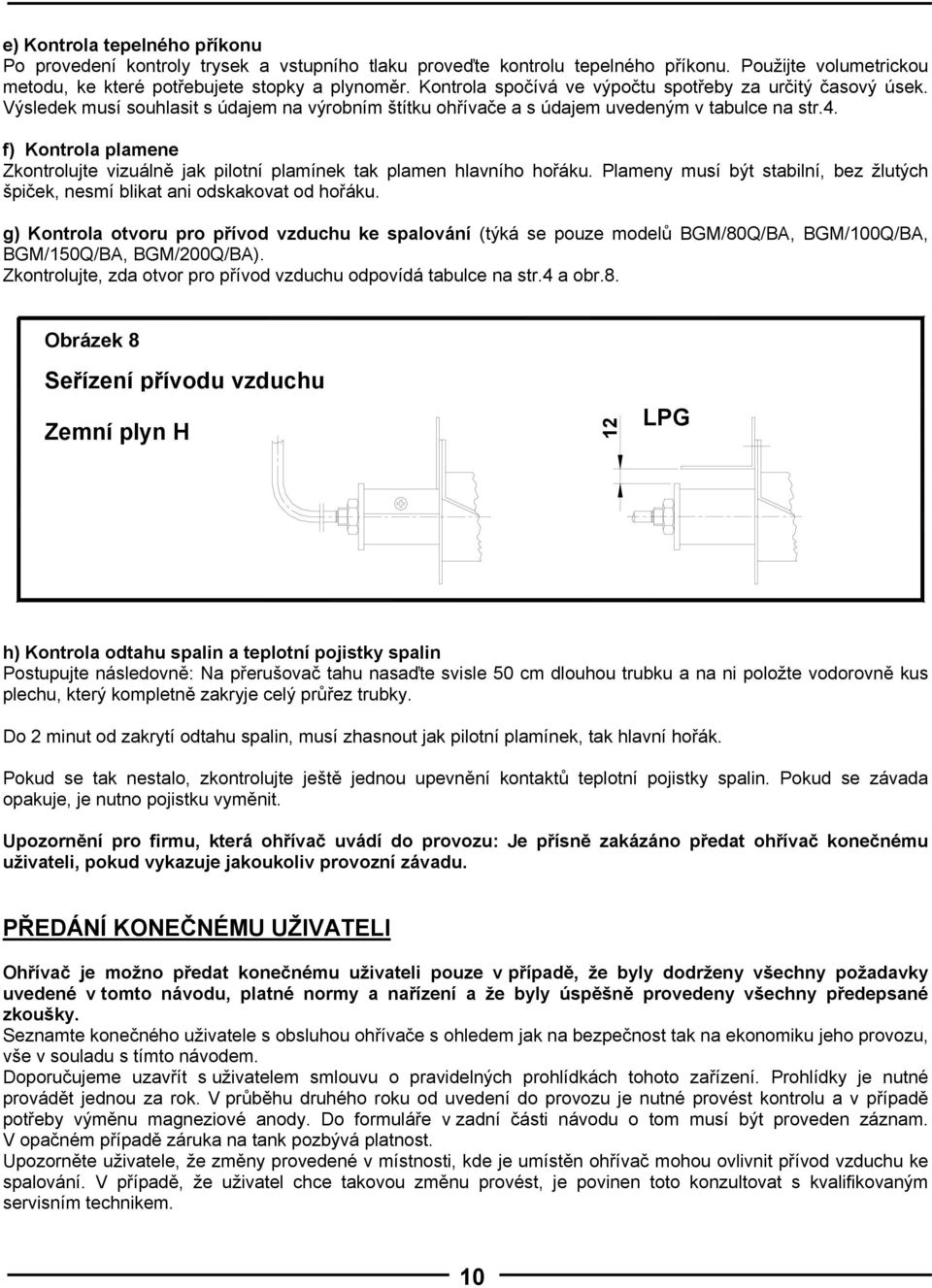 f) Kontrola plamene Zkontrolujte vizuálně jak pilotní plamínek tak plamen hlavního hořáku. Plameny musí být stabilní, bez žlutých špiček, nesmí blikat ani odskakovat od hořáku.