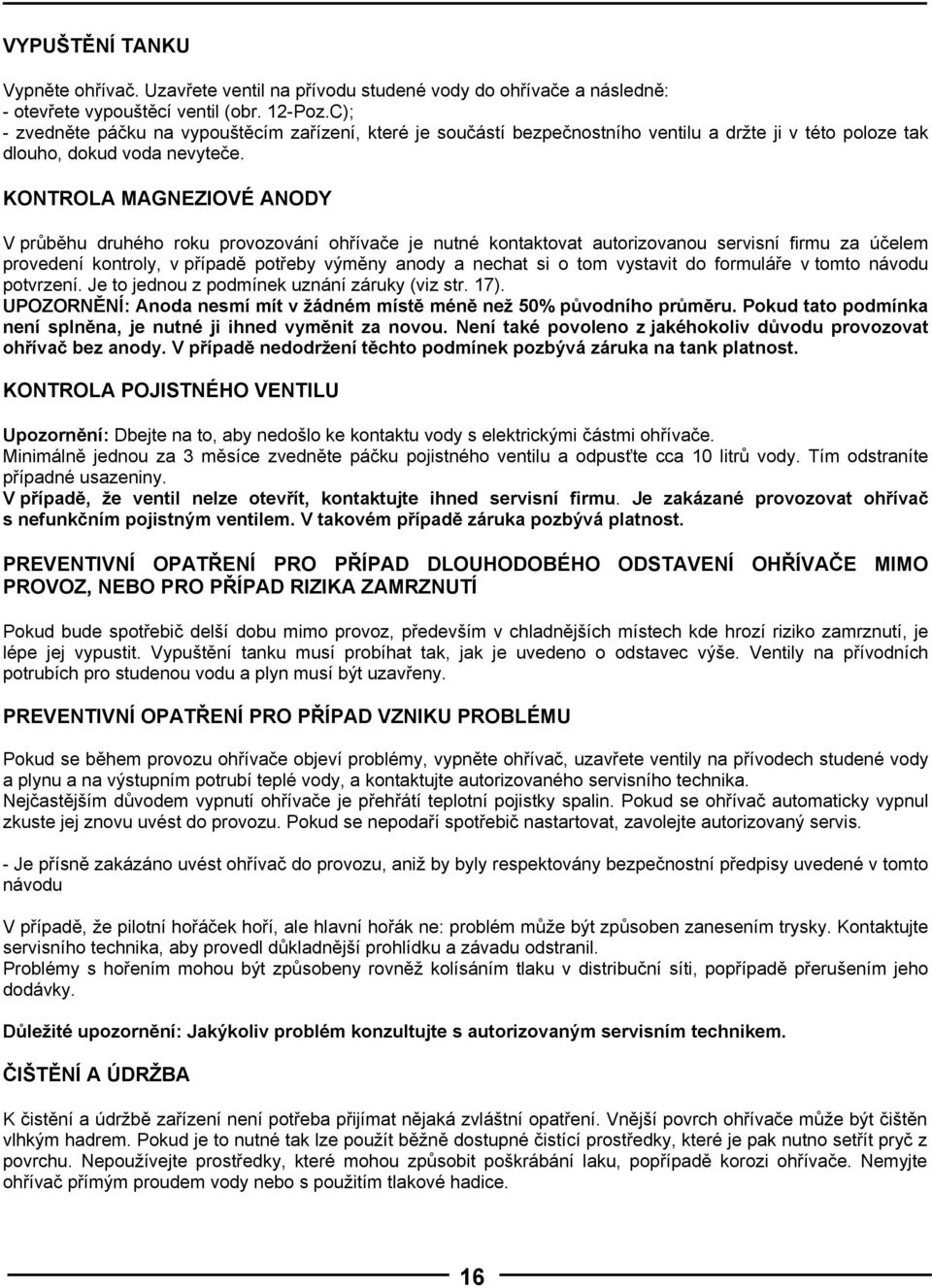 KONTROLA MAGNEZIOVÉ ANODY V průběhu druhého roku provozování ohřívače je nutné kontaktovat autorizovanou servisní firmu za účelem provedení kontroly, v případě potřeby výměny anody a nechat si o tom