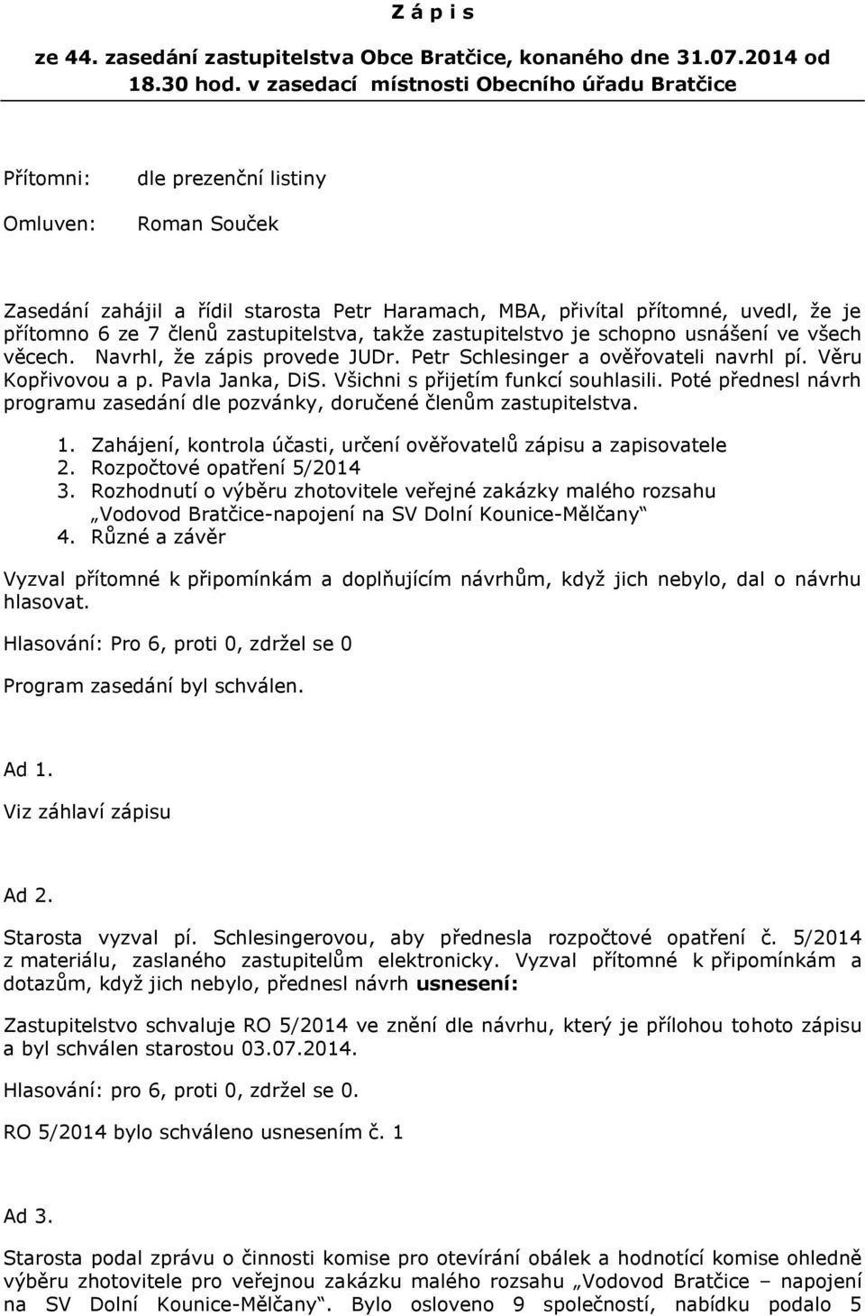 7 členů zastupitelstva, takže zastupitelstvo je schopno usnášení ve všech věcech. Navrhl, že zápis provede JUDr. Petr Schlesinger a ověřovateli navrhl pí. Věru Kopřivovou a p. Pavla Janka, DiS.