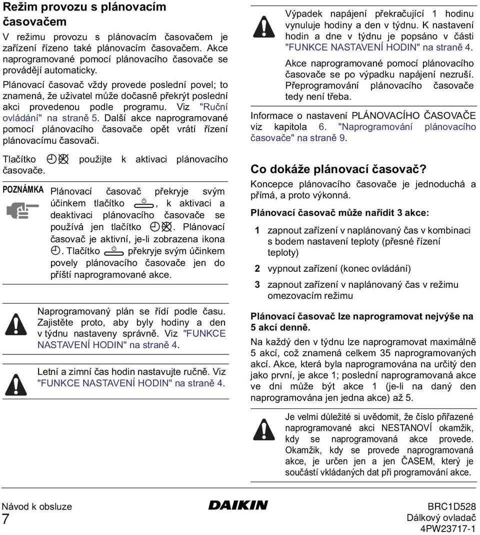 Další akce naprogramované pomocí plánovacího časovače opět vrátí řízení plánovacímu časovači. Tlačítko použijte k aktivaci plánovacího časovače.