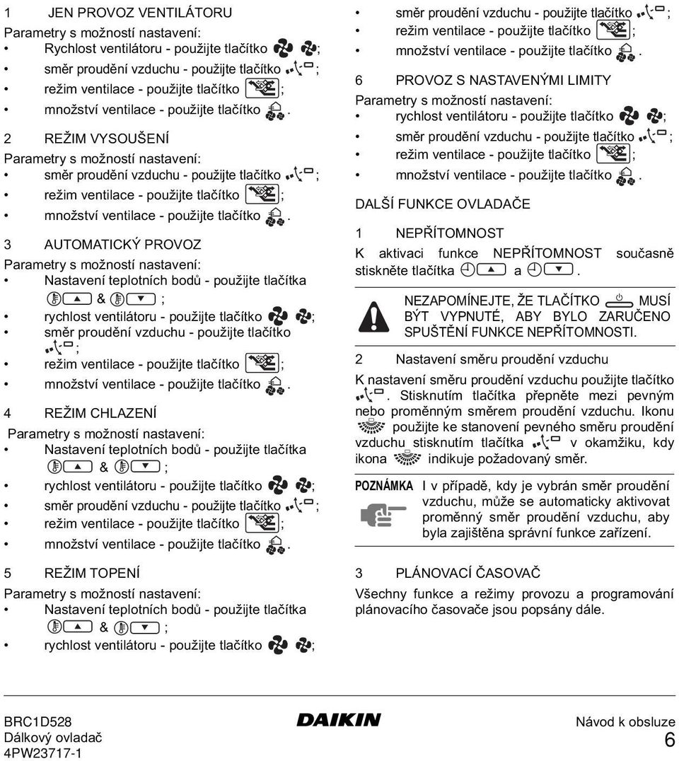 2 REŽIM VYSOUŠENÍ Parametry s možností nastavení: směr proudění vzduchu - použijte tlačítko ; režim ventilace - použijte tlačítko ; množství  3 AUTOMATICKÝ PROVOZ Parametry s možností nastavení: