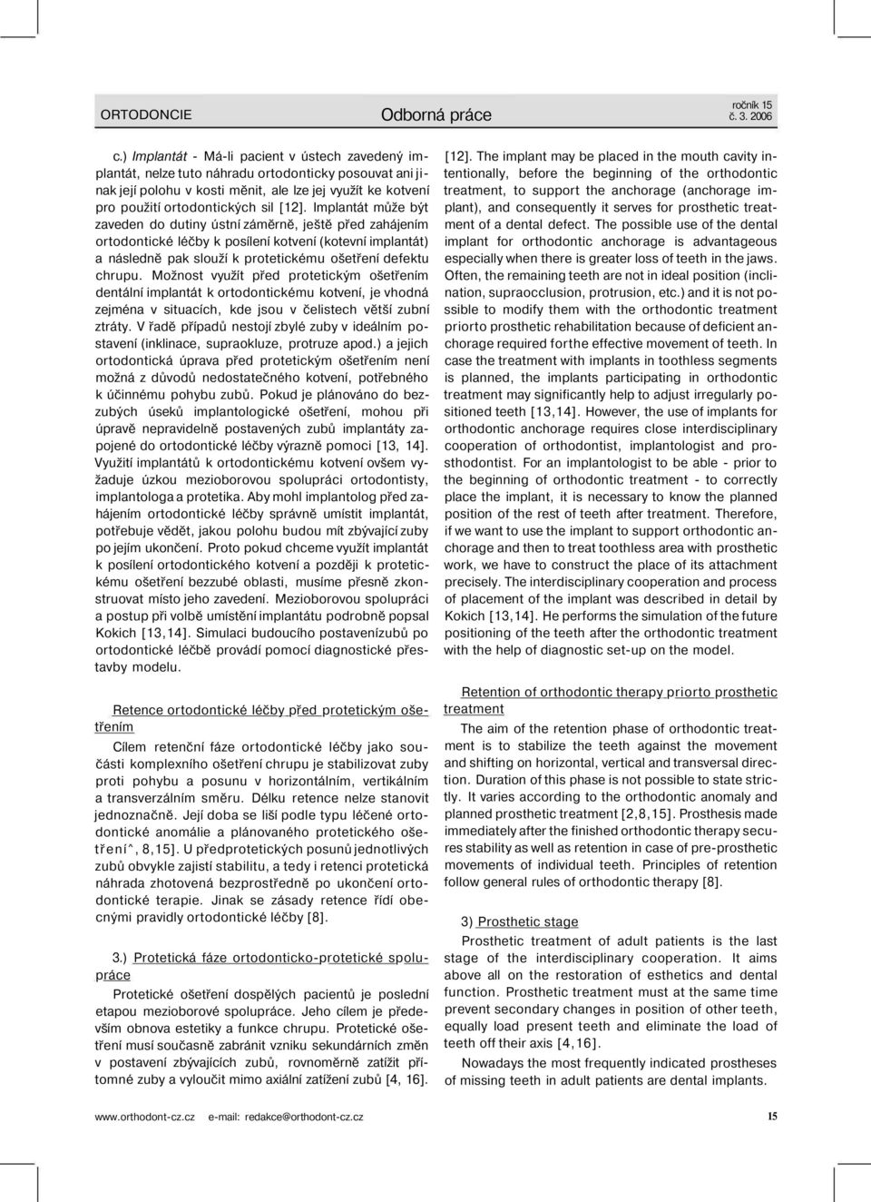 [12]. Implantát může být zaveden do dutiny ústní záměrně, ještě před zahájením ortodontické léčby k posílení kotvení (kotevní implantát) a následně pak slouží k protetickému ošetření defektu chrupu.