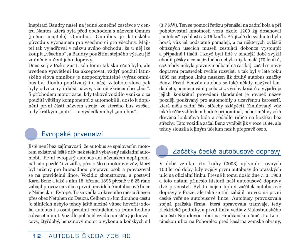 Dnes se již těžko zjistí, zda tomu tak skutečně bylo, ale uvedené vysvětlení lze akceptovat, vždyť použití latinského slova omnibus je nezpochybnitelné (výraz omnibus byl dlouho používaný i u nás).