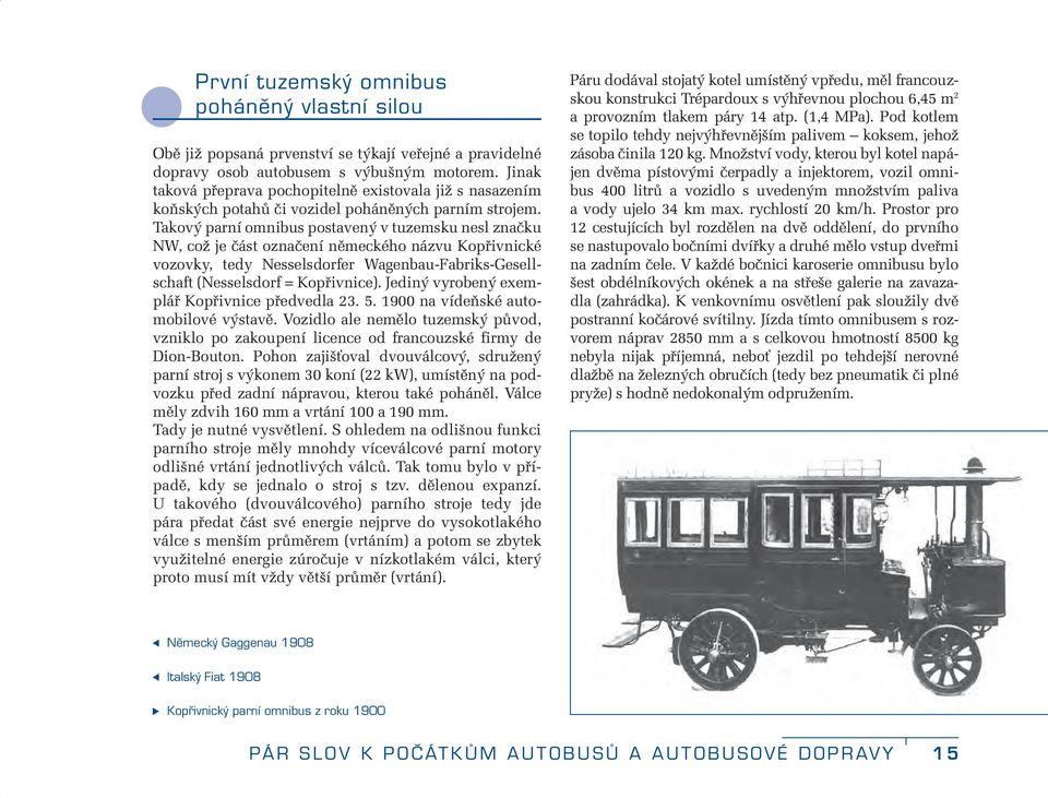 Takový parní omnibus postavený v tuzemsku nesl značku NW, což je část označení německého názvu Kopřivnické vozovky, tedy Nesselsdorfer Wagenbau-Fabriks-Gesellschaft (Nesselsdorf = Kopřivnice).