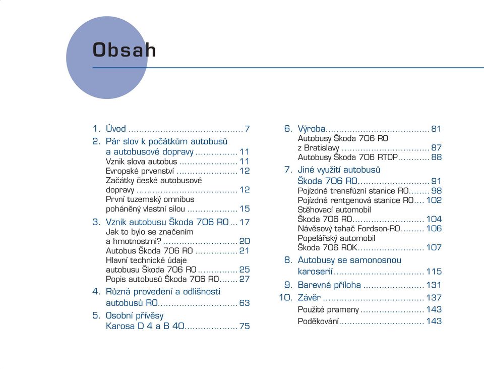 .. 21 Hlavní technické údaje autobusu Škoda 706 RO... 25 Popis autobusů Škoda 706 RO... 27 4. Různá provedení a odlišnosti autobusů RO... 63 5. Osobní přívěsy Karosa D 4 a B 40... 75 6. Výroba.