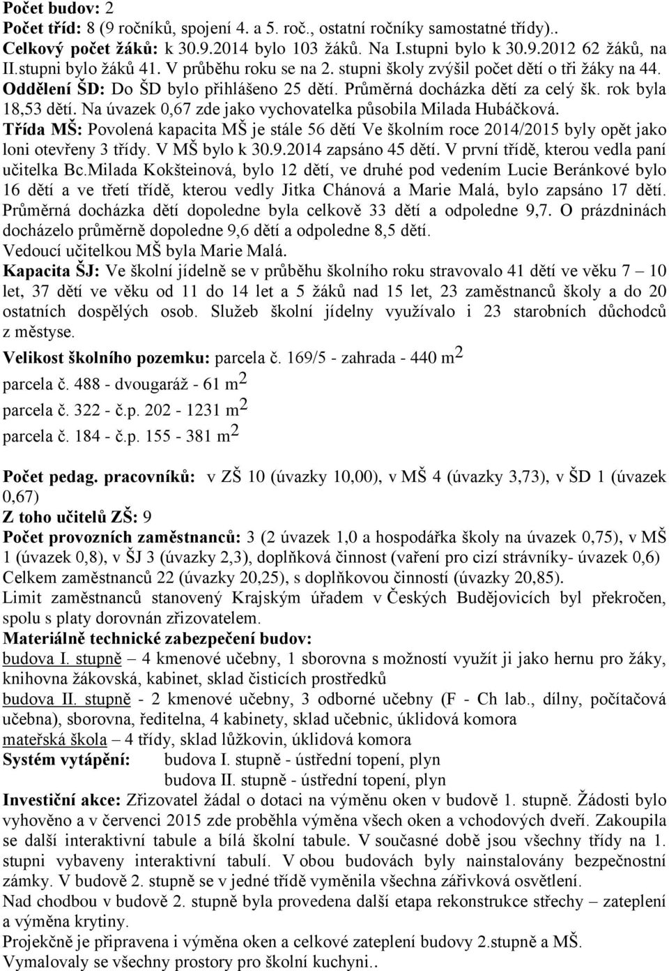 Na úvazek 0,67 zde jako vychovatelka působila Milada Hubáčková. Třída MŠ: Povolená kapacita MŠ je stále 56 dětí Ve školním roce 2014/2015 byly opět jako loni otevřeny 3 třídy. V MŠ bylo k 30.9.