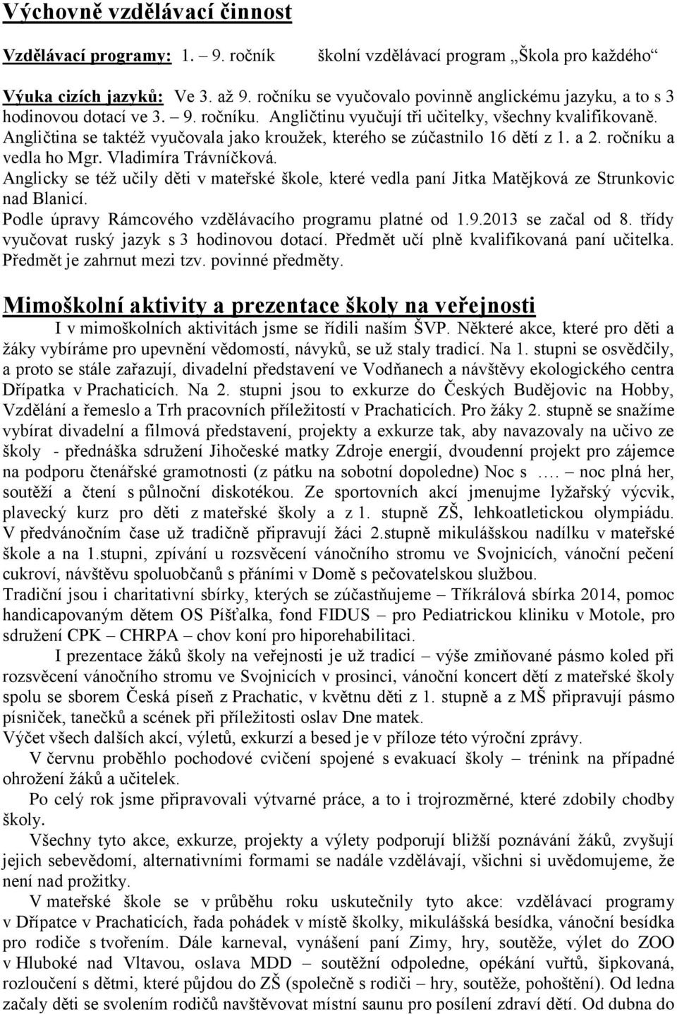 Angličtina se taktéţ vyučovala jako krouţek, kterého se zúčastnilo 16 dětí z 1. a 2. ročníku a vedla ho Mgr. Vladimíra Trávníčková.