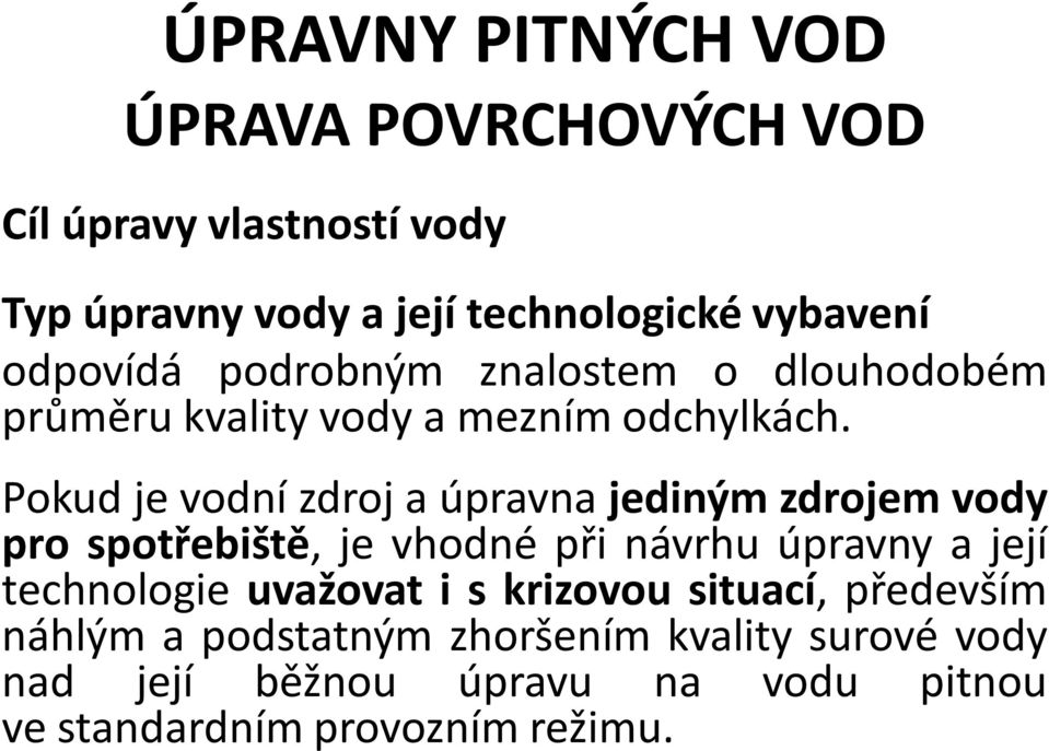 Pokud je vodní zdroj a úpravna jediným zdrojem vody pro spotřebiště, je vhodné při návrhu úpravny a její technologie