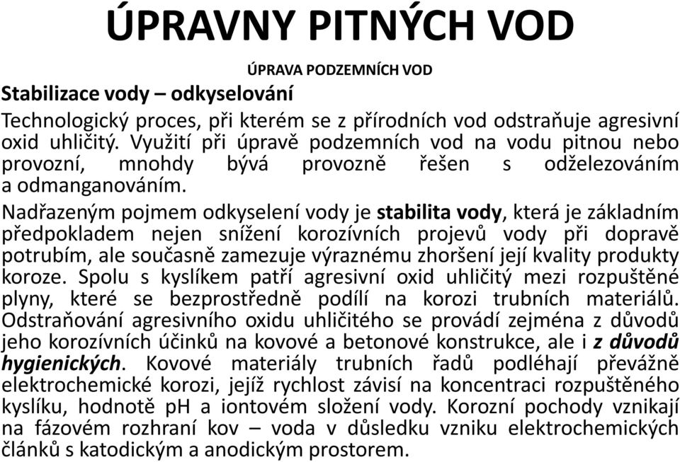 Nadřazeným pojmem odkyselení vody je stabilita vody, která je základním předpokladem nejen snížení korozívních projevů vody při dopravě potrubím, ale současně zamezuje výraznému zhoršení její kvality