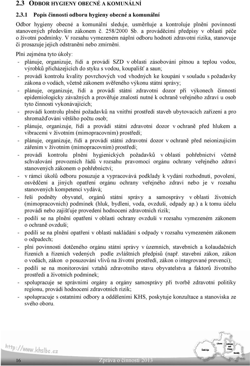 Plní zejména tyto úkoly: - plánuje, organizuje, řídí a provádí SZD v oblasti zásobování pitnou a teplou vodou, výrobků přicházejících do styku s vodou, koupališť a saun; - provádí kontrolu kvality