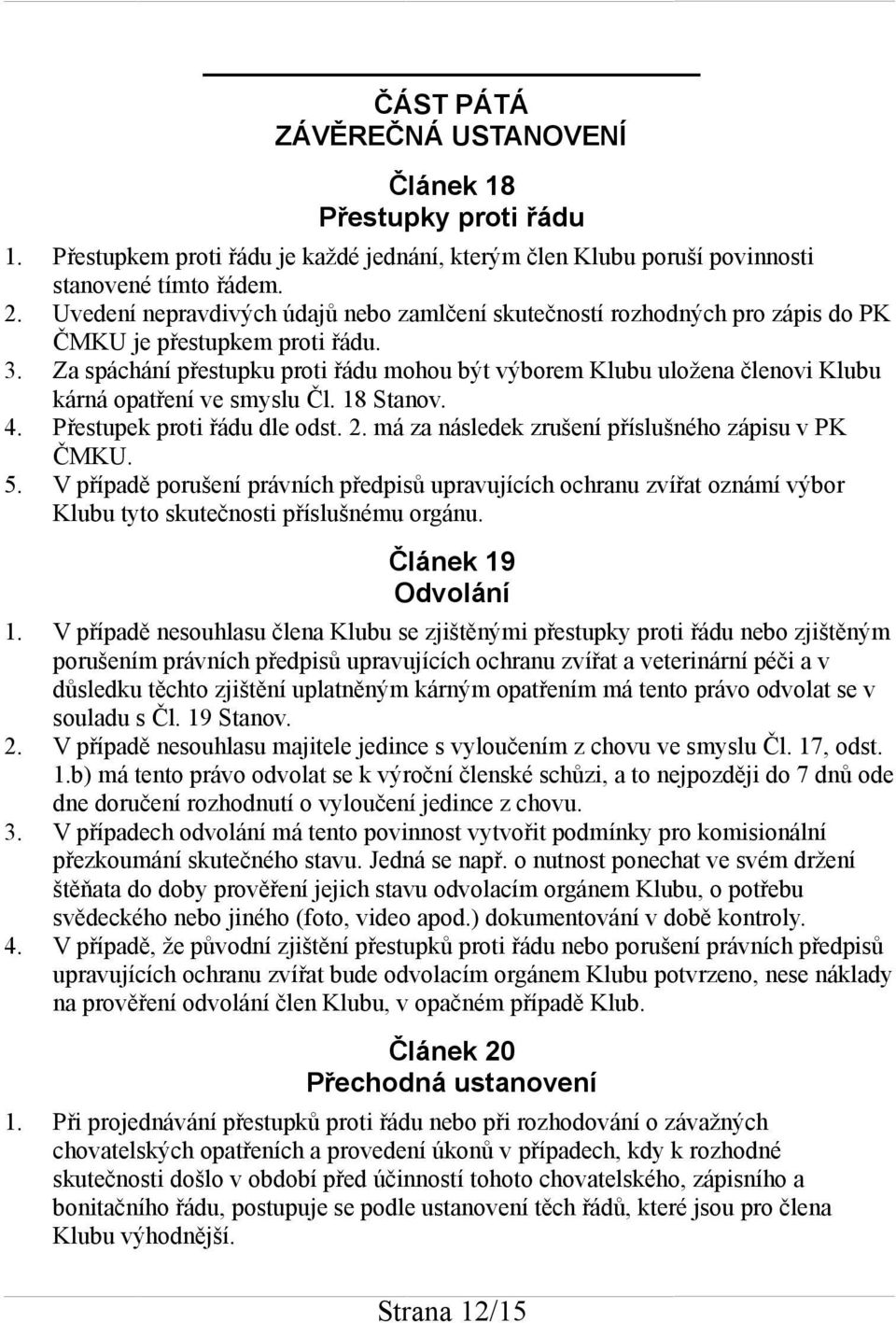 Za spáchání přestupku proti řádu mohou být výborem Klubu uložena členovi Klubu kárná opatření ve smyslu Čl. 18 Stanov. 4. Přestupek proti řádu dle odst. 2.