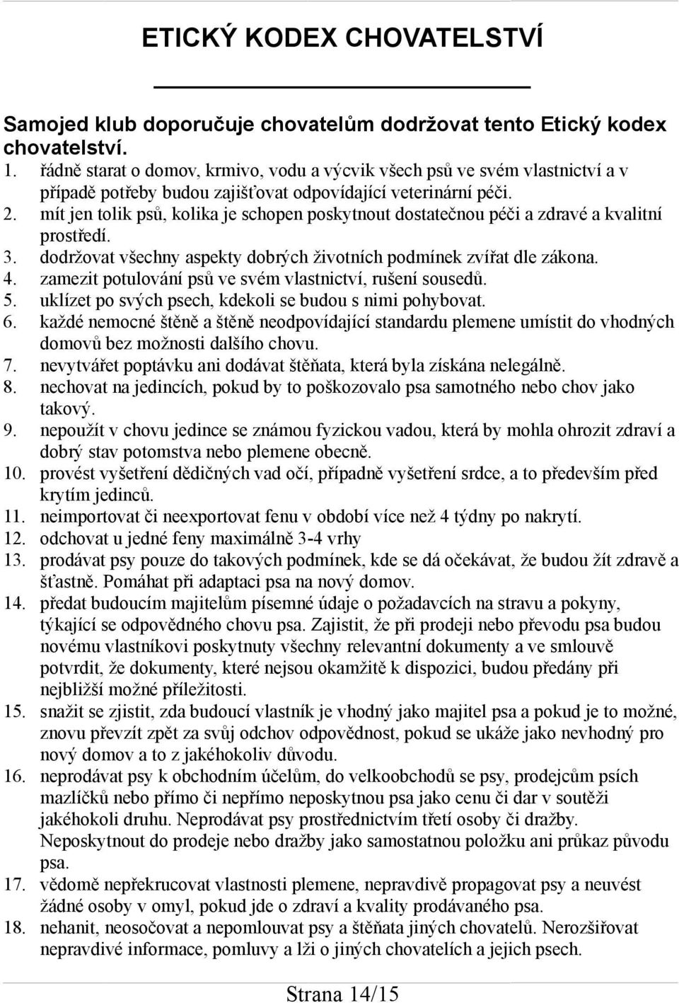 mít jen tolik psů, kolika je schopen poskytnout dostatečnou péči a zdravé a kvalitní prostředí. 3. dodržovat všechny aspekty dobrých životních podmínek zvířat dle zákona. 4.