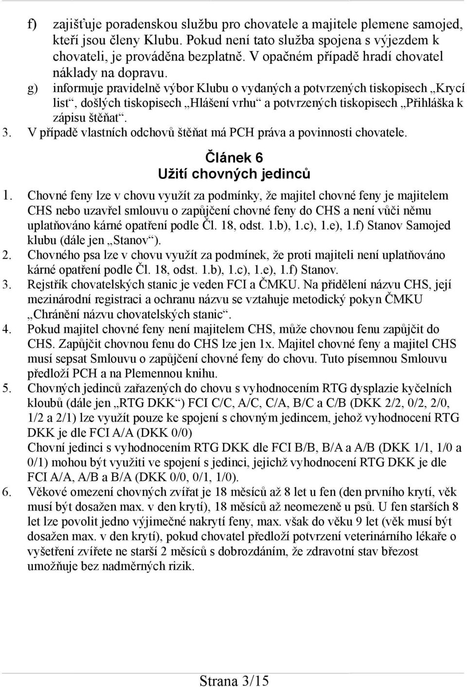 g) informuje pravidelně výbor Klubu o vydaných a potvrzených tiskopisech Krycí list, došlých tiskopisech Hlášení vrhu a potvrzených tiskopisech Přihláška k zápisu štěňat. 3.