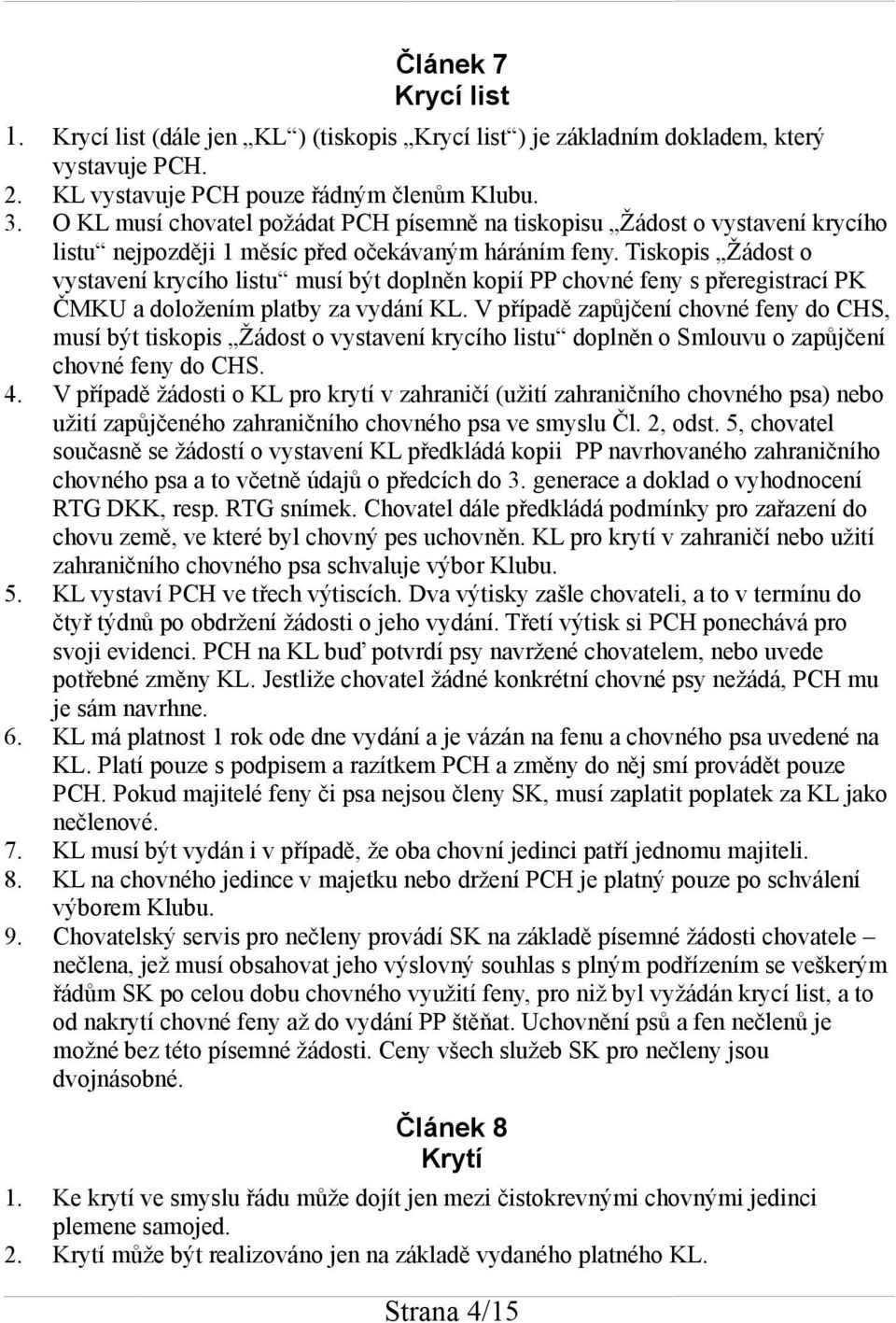 Tiskopis Žádost o vystavení krycího listu musí být doplněn kopií PP chovné feny s přeregistrací PK ČMKU a doložením platby za vydání KL.
