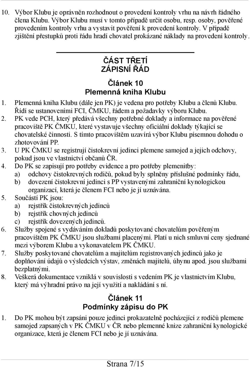 ČÁST TŘETÍ ZÁPISNÍ ŘÁD Článek 10 Plemenná kniha Klubu 1. Plemenná kniha Klubu (dále jen PK) je vedena pro potřeby Klubu a členů Klubu. Řídí se ustanoveními FCI, ČMKU, řádem a požadavky výboru Klubu.