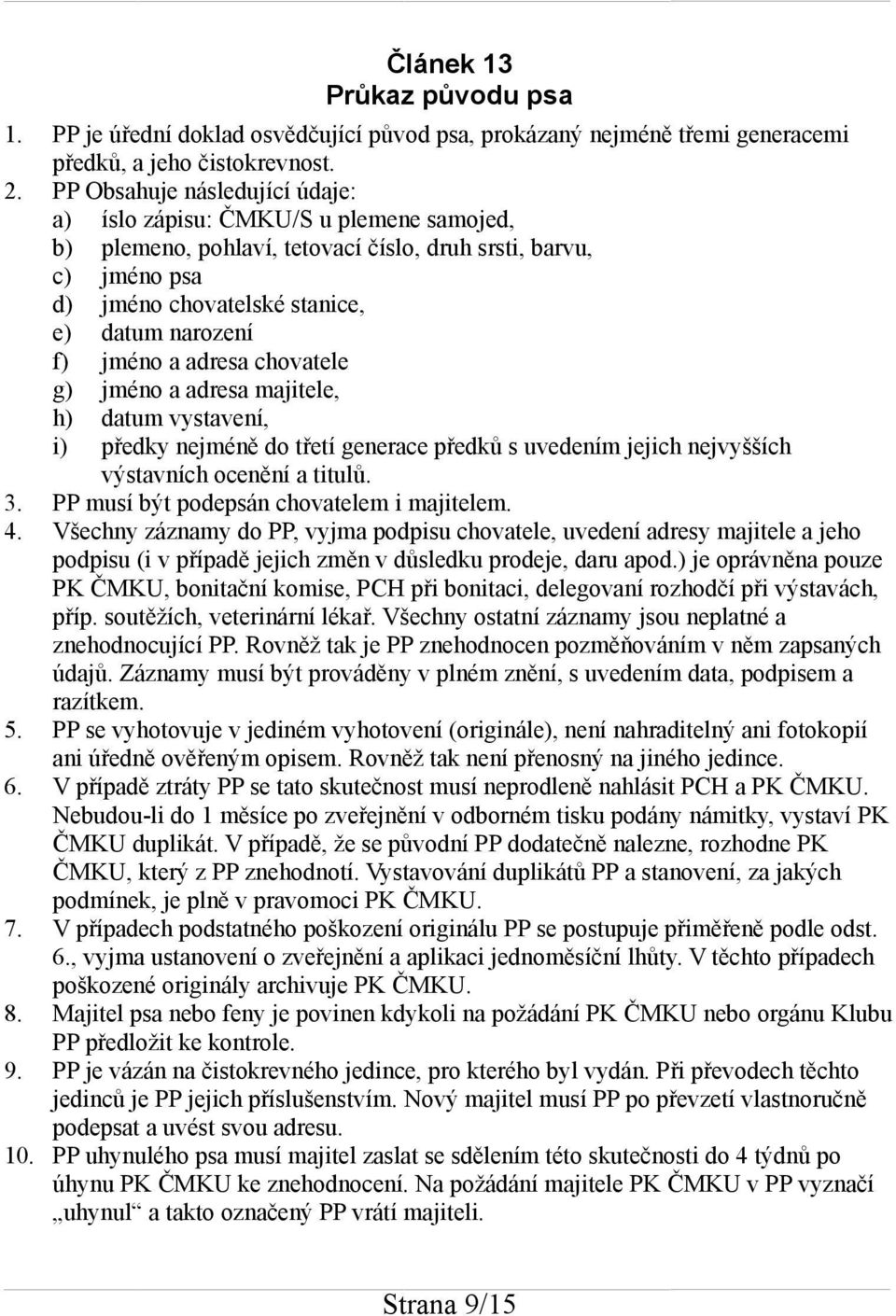 a adresa chovatele g) jméno a adresa majitele, h) datum vystavení, i) předky nejméně do třetí generace předků s uvedením jejich nejvyšších výstavních ocenění a titulů. 3.