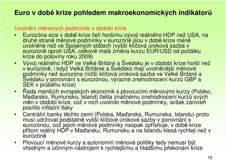 reálného HDP ve Velké Británii a Švédsku je v období krize horší než v eurozóně, i když Velká Británie a Švédsko mají uvolněnější měnové podmínky než eurozóna (nižší klíčová úroková sazba ve Velké