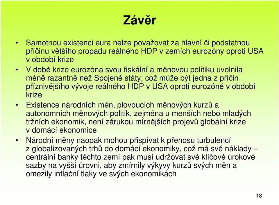 kurzů a autonomních měnových politik, zejména u menších nebo mladých tržních ekonomik, není zárukou mírnějších projevů globální krize v domácí ekonomice Národní měny naopak mohou přispívat k přenosu