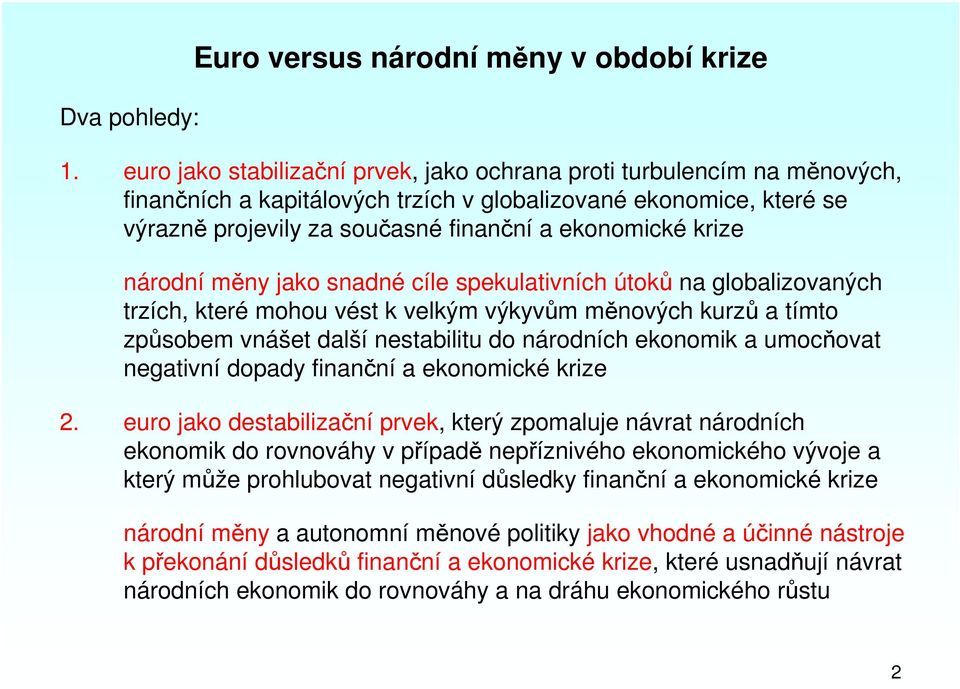 krize národní měny jako snadné cíle spekulativních útoků na globalizovaných trzích, které mohou vést k velkým výkyvům měnových kurzů a tímto způsobem vnášet další nestabilitu do národních ekonomik a