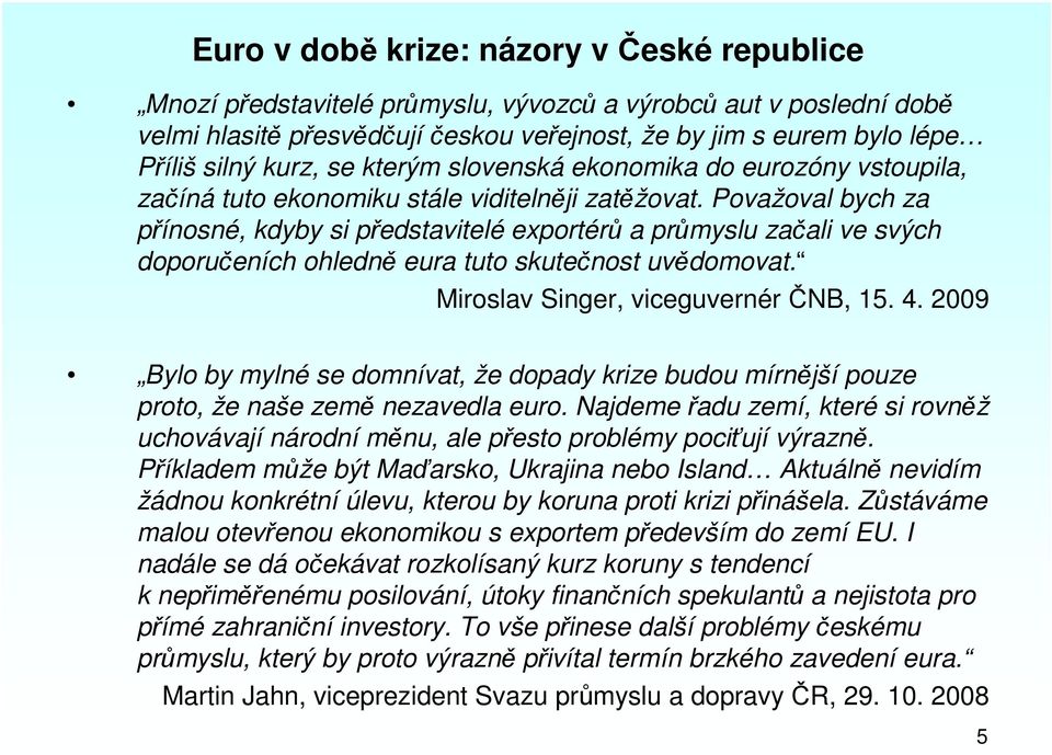 Považoval bych za přínosné, kdyby si představitelé exportérů a průmyslu začali ve svých doporučeních ohledně eura tuto skutečnost uvědomovat. Miroslav Singer, viceguvernér ČNB, 15. 4.