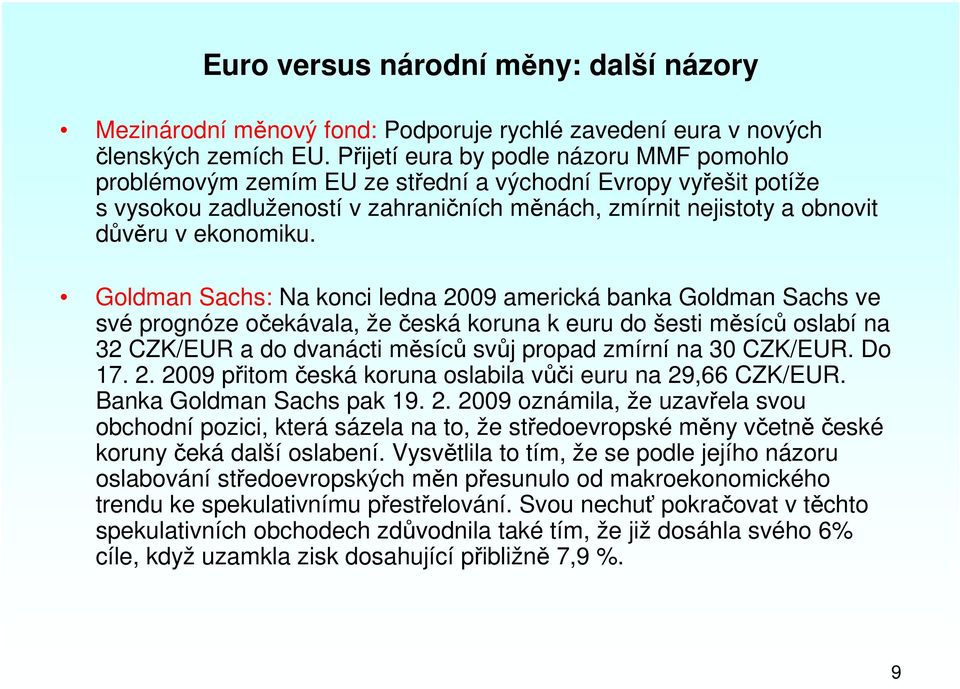 Goldman Sachs: Na konci ledna 2009 americká banka Goldman Sachs ve své prognóze očekávala, že česká koruna k euru do šesti měsíců oslabí na 32 CZK/EUR a do dvanácti měsíců svůj propad zmírní na 30