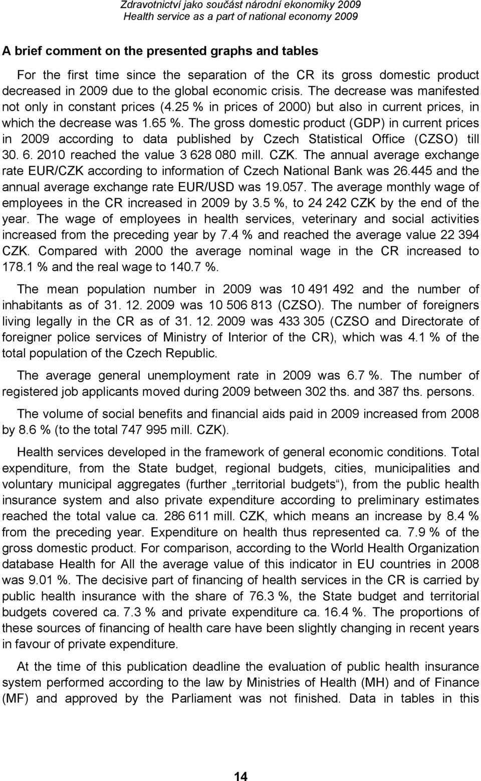 The gross domestic product (GDP) in current prices in 2009 according to data published by Czech Statistical Office (CZSO) till 30. 6. 2010 reached the value 3 628 080 mill. CZK.