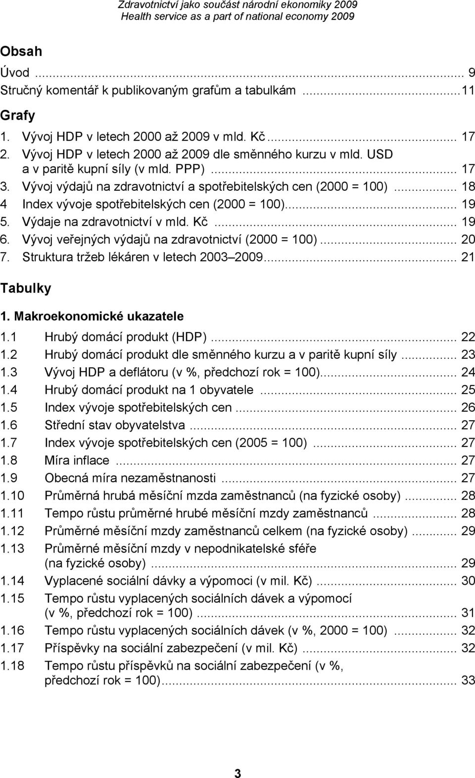 Výdaje na zdravotnictví v mld. Kč... 19 6. Vývoj veřejných výdajů na zdravotnictví (2000 = 100)... 20 7. Struktura tržeb lékáren v letech 2003 2009... 21 Tabulky 1. Makroekonomické ukazatele 1.