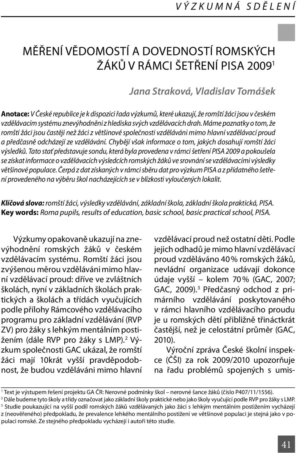 Máme poznatky o tom, že romští žáci jsou častěji než žáci z většinové společnosti vzděláváni mimo hlavní vzdělávací proud a předčasně odcházejí ze vzdělávání.