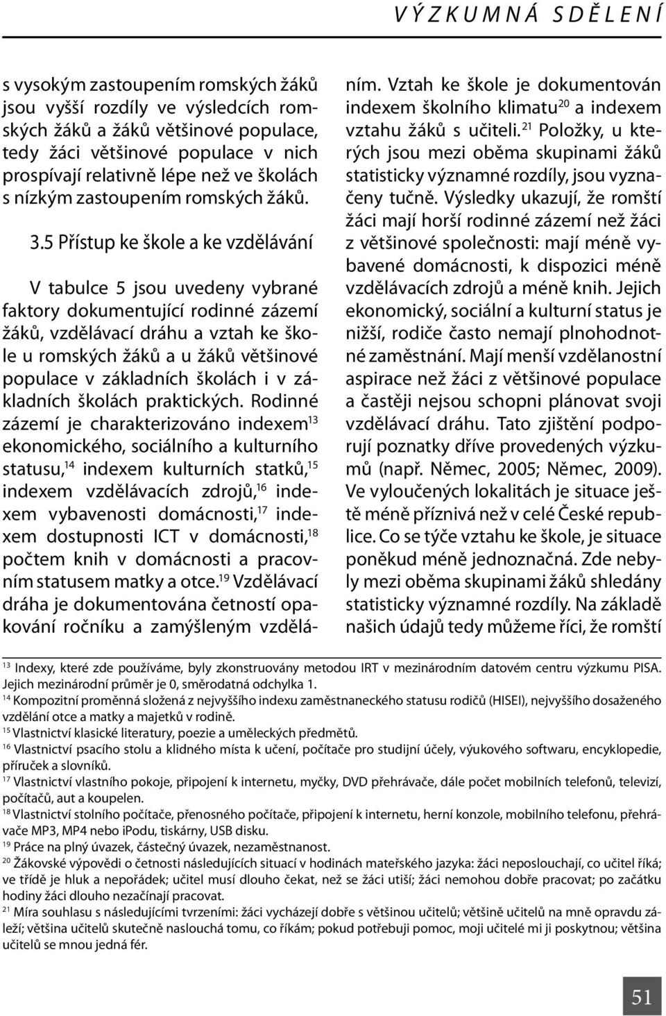 5 Přístup ke škole a ke vzdělávání V tabulce 5 jsou uvedeny vybrané faktory dokumentující rodinné zázemí žáků, vzdělávací dráhu a vztah ke škole u romských žáků a u žáků většinové populace v