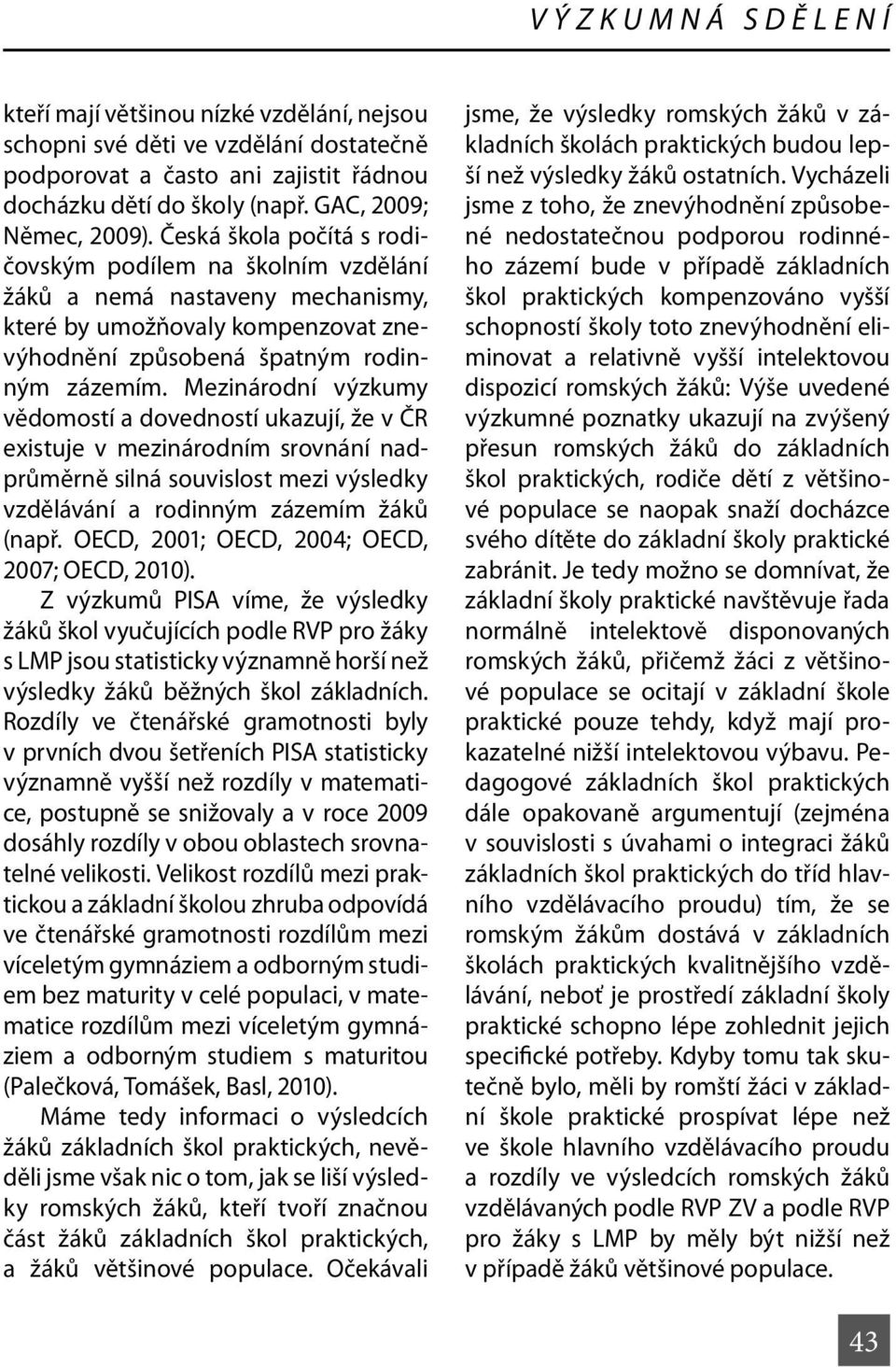 Mezinárodní výzkumy vědomostí a dovedností ukazují, že v ČR existuje v mezinárodním srovnání nadprůměrně silná souvislost mezi výsledky vzdělávání a rodinným zázemím žáků (např.