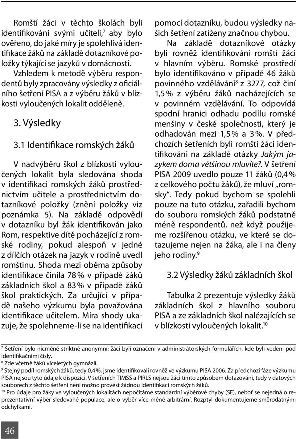 1 Identifikace romských žáků V nadvýběru škol z blízkosti vyloučených lokalit byla sledována shoda v identifikaci romských žáků prostřednictvím učitele a prostřednictvím dotazníkové položky (znění