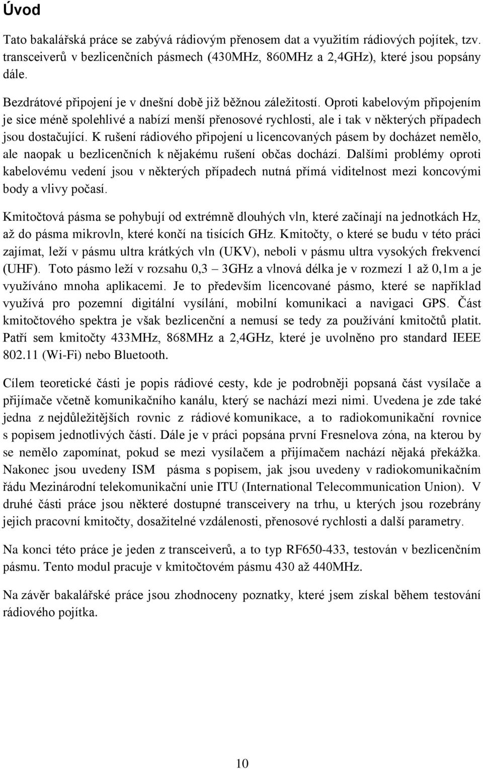 K rušení rádiového připojení u licencovaných pásem by docházet nemělo, ale naopak u bezlicenčních k nějakému rušení občas dochází.