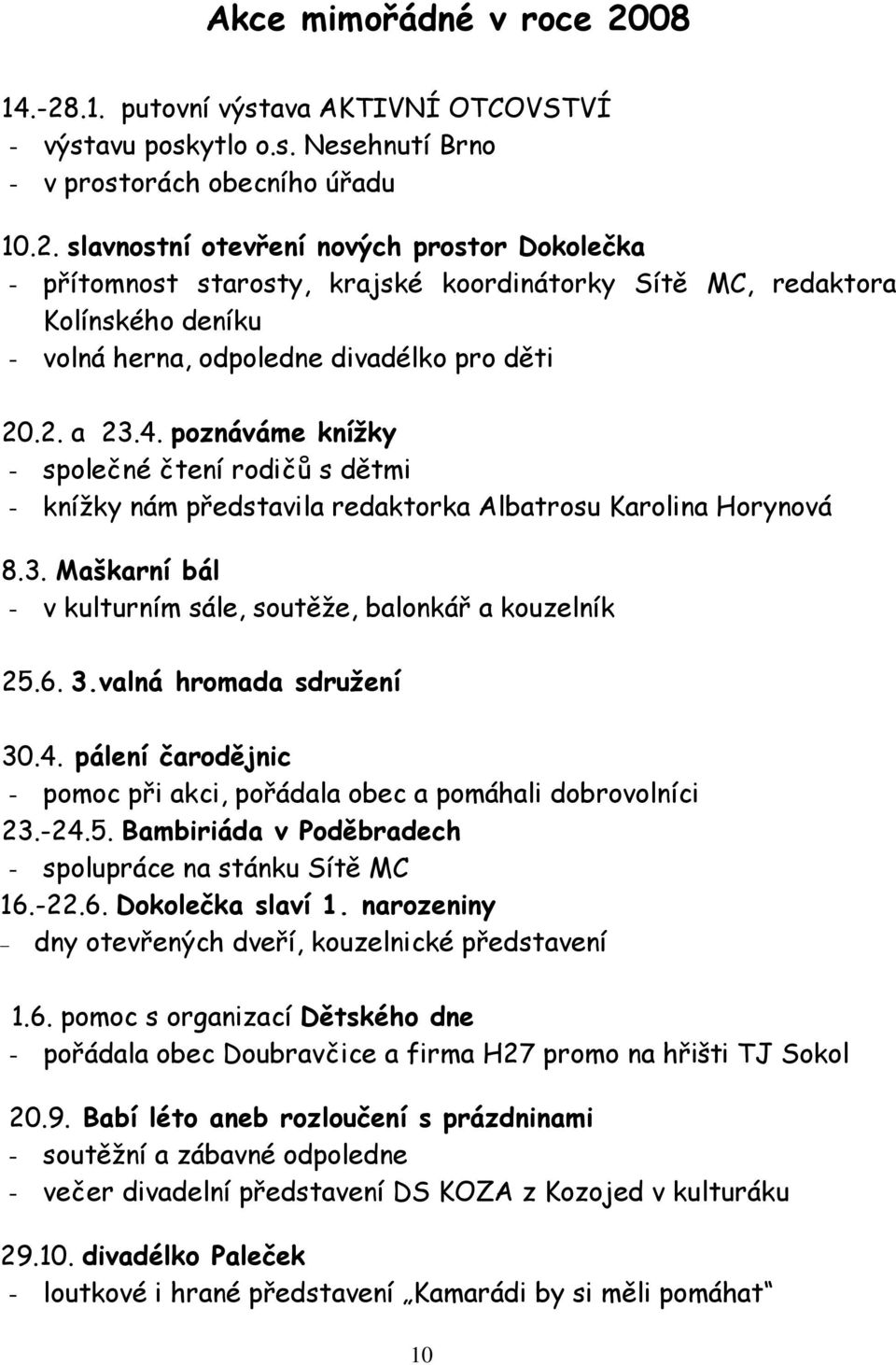 valná hromada sdružení 30.4. pálení čarodějnic - pomoc při akci, pořádala obec a pomáhali dobrovolníci 23.-24.5. Bambiriáda v Poděbradech - spolupráce na stánku Sítě MC 16.-22.6. Dokolečka slaví 1.