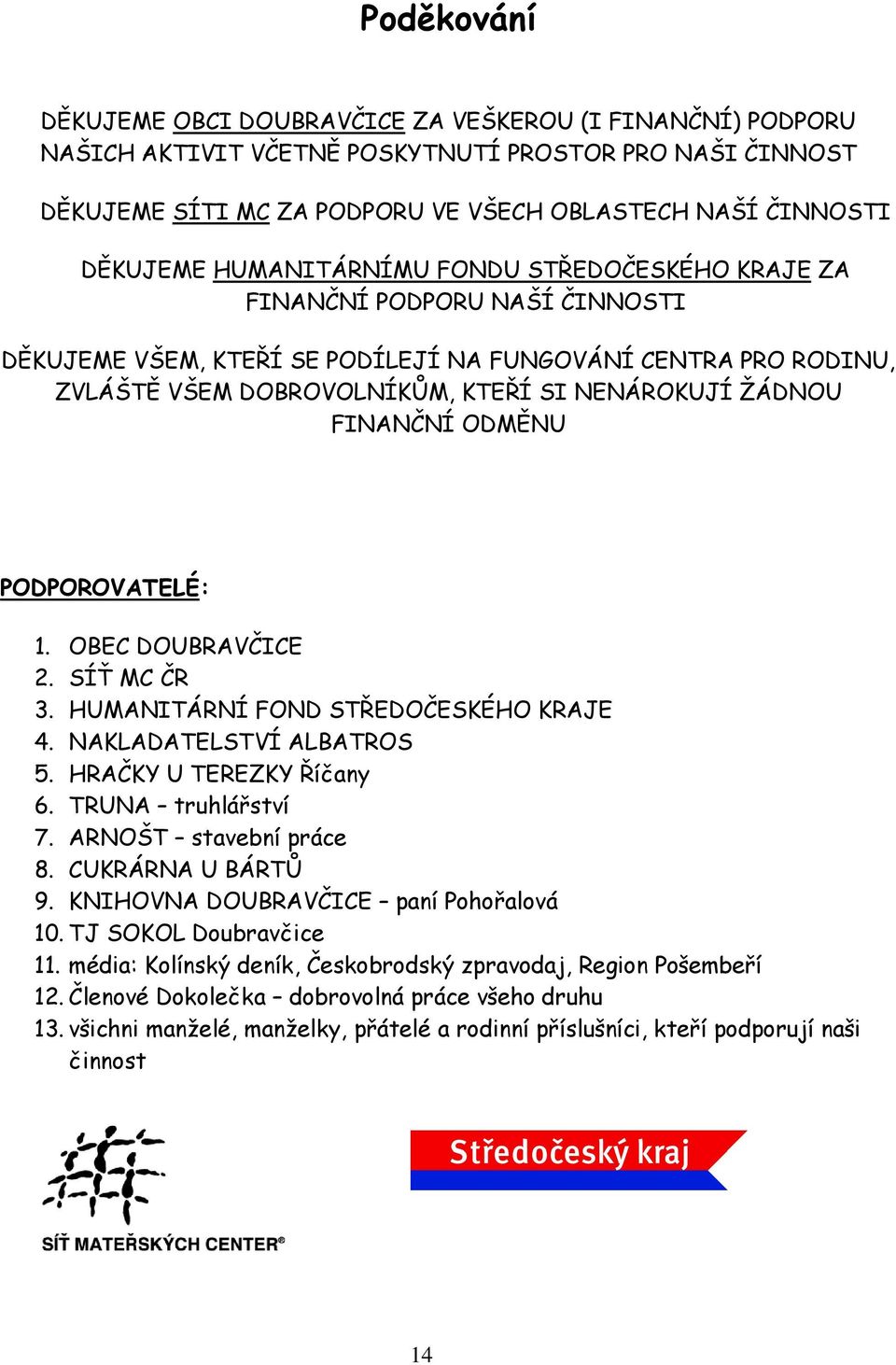 FINANČNÍ ODMĚNU PODPOROVATELÉ: 1. OBEC DOUBRAVČICE 2. SÍŤ MC ČR 3. HUMANITÁRNÍ FOND STŘEDOČESKÉHO KRAJE 4. NAKLADATELSTVÍ ALBATROS 5. HRAČKY U TEREZKY Říčany 6. TRUNA truhlářství 7.