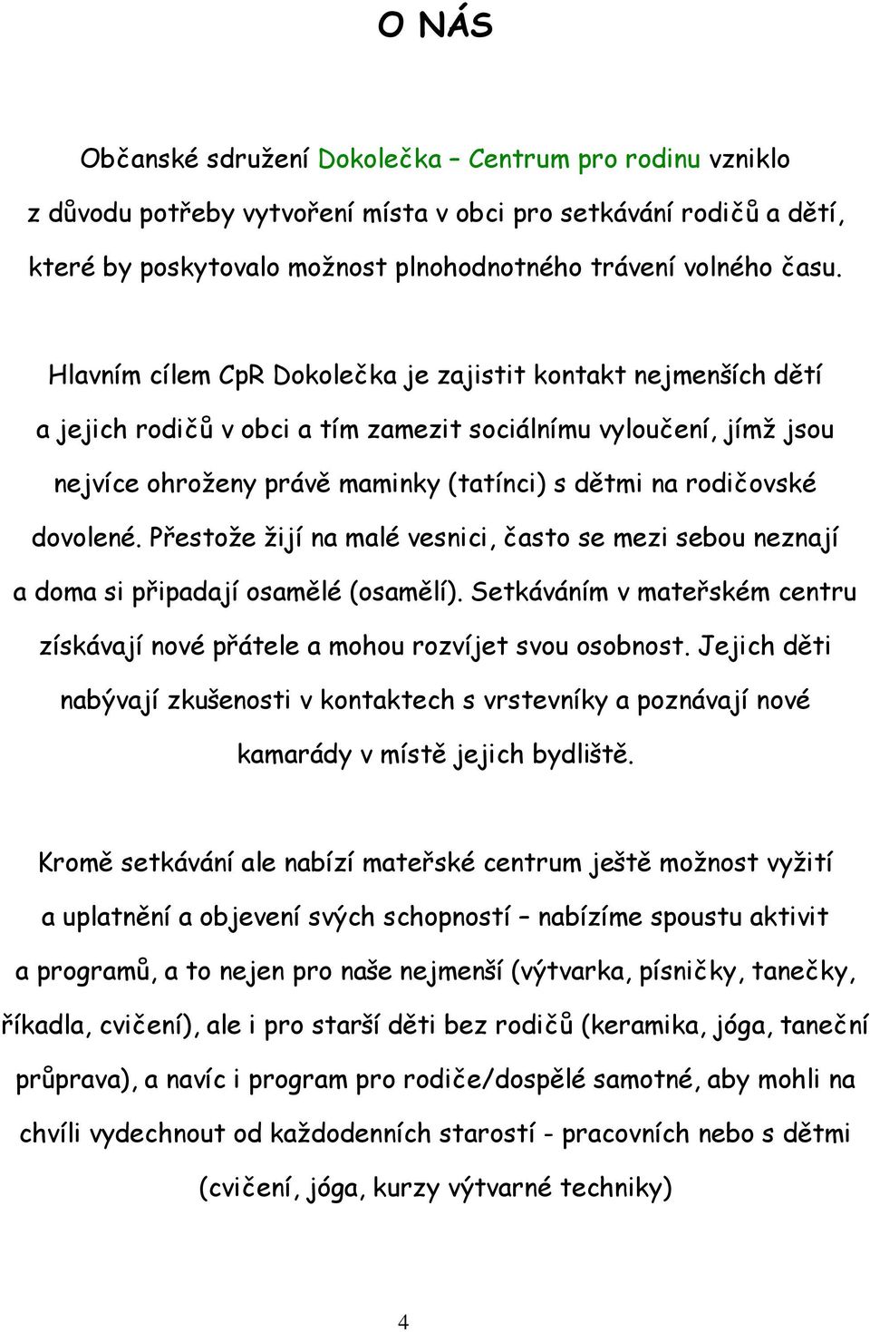 dovolené. Přestože žijí na malé vesnici, často se mezi sebou neznají a doma si připadají osamělé (osamělí). Setkáváním v mateřském centru získávají nové přátele a mohou rozvíjet svou osobnost.